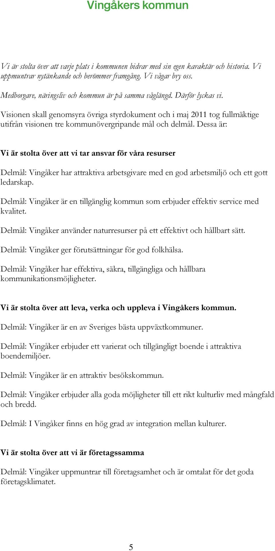 Visionen skall genomsyra övriga styrdokument och i maj 2011 tog fullmäktige utifrån visionen tre kommunövergripande mål och delmål.