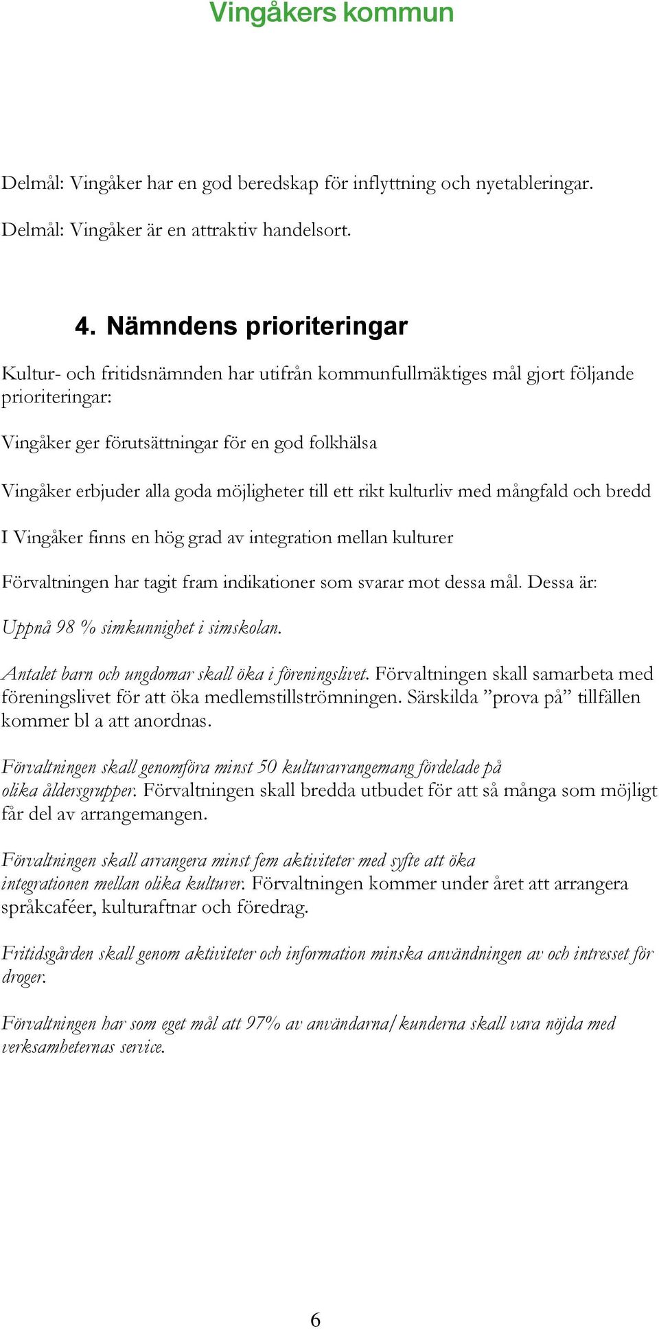 möjligheter till ett rikt kulturliv med mångfald och bredd I Vingåker finns en hög grad av integration mellan kulturer Förvaltningen har tagit fram indikationer som svarar mot dessa mål.