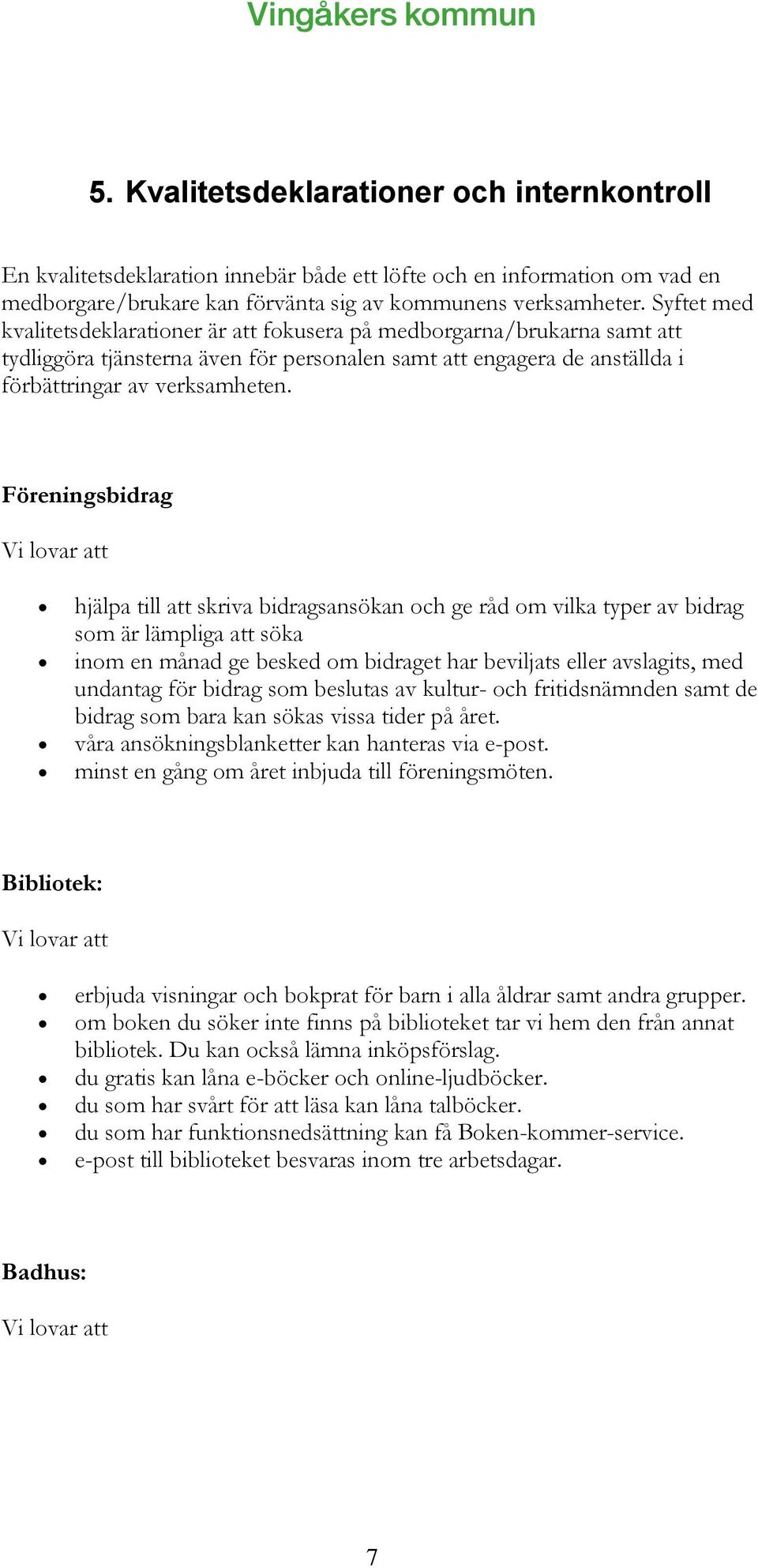 Föreningsbidrag Vi lovar att hjälpa till att skriva bidragsansökan och ge råd om vilka typer av bidrag som är lämpliga att söka inom en månad ge besked om bidraget har beviljats eller avslagits, med