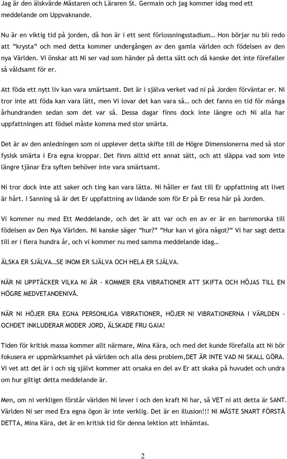 Vi önskar att Ni ser vad som händer på detta sätt och då kanske det inte förefaller så våldsamt för er. Att föda ett nytt liv kan vara smärtsamt. Det är i själva verket vad ni på Jorden förväntar er.
