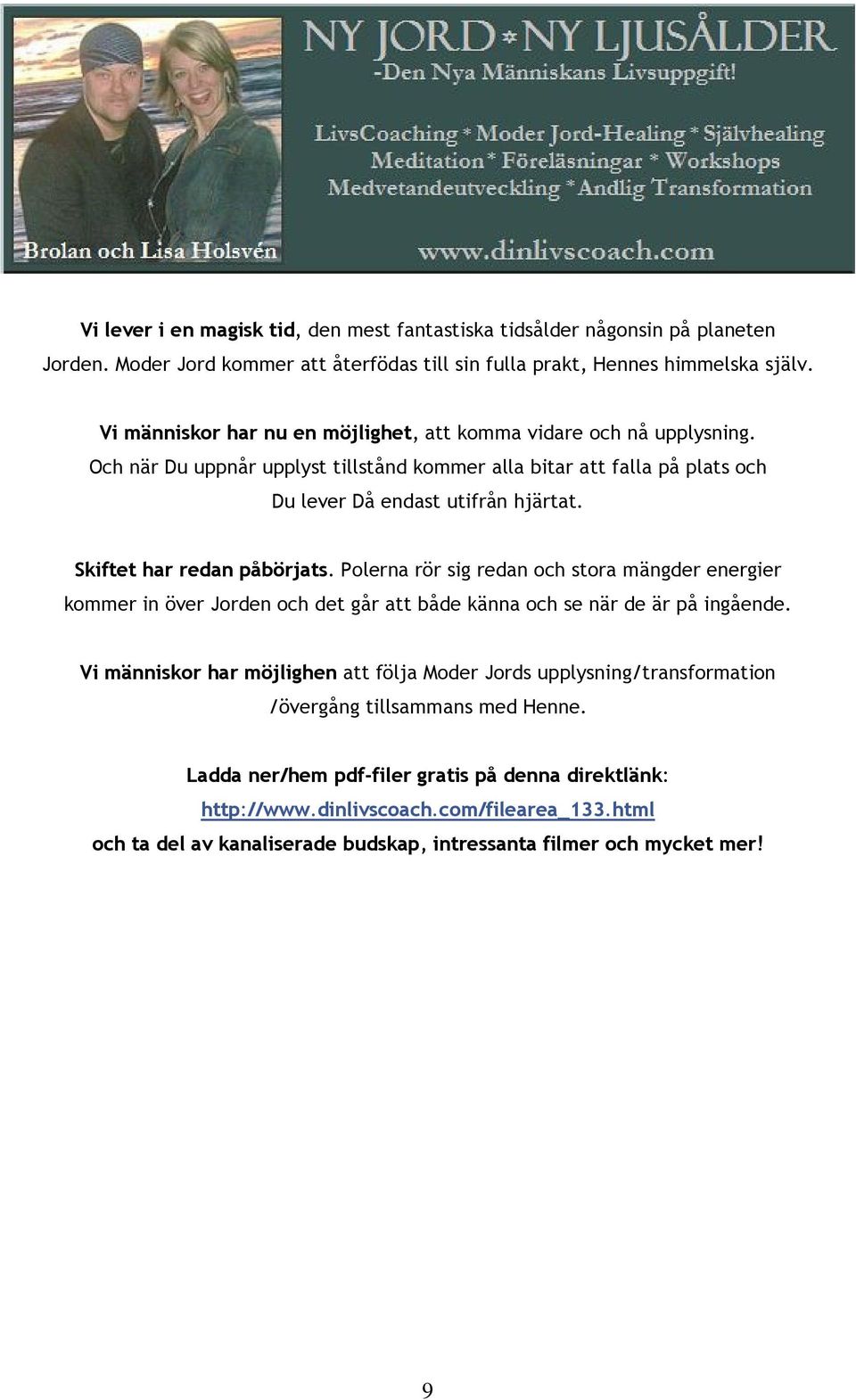 Skiftet har redan påbörjats. Polerna rör sig redan och stora mängder energier kommer in över Jorden och det går att både känna och se när de är på ingående.