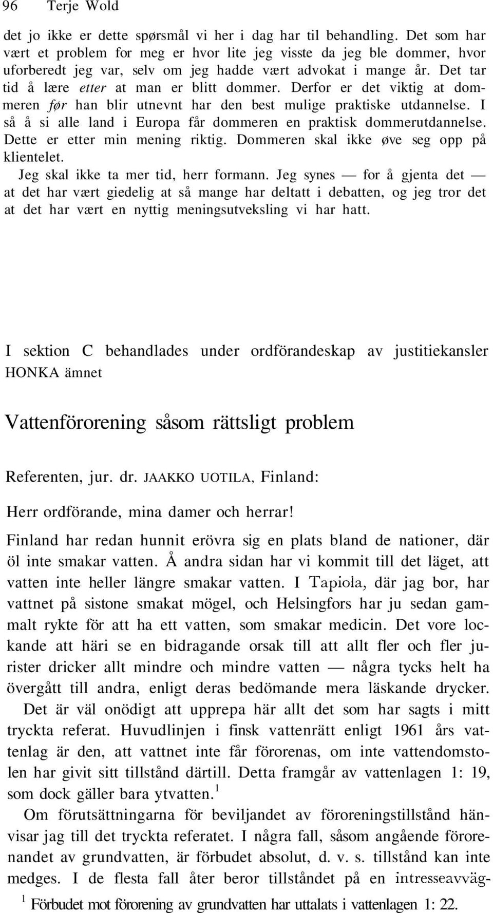 Derfor er det viktig at dommeren før han blir utnevnt har den best mulige praktiske utdannelse. I så å si alle land i Europa får dommeren en praktisk dommerutdannelse.