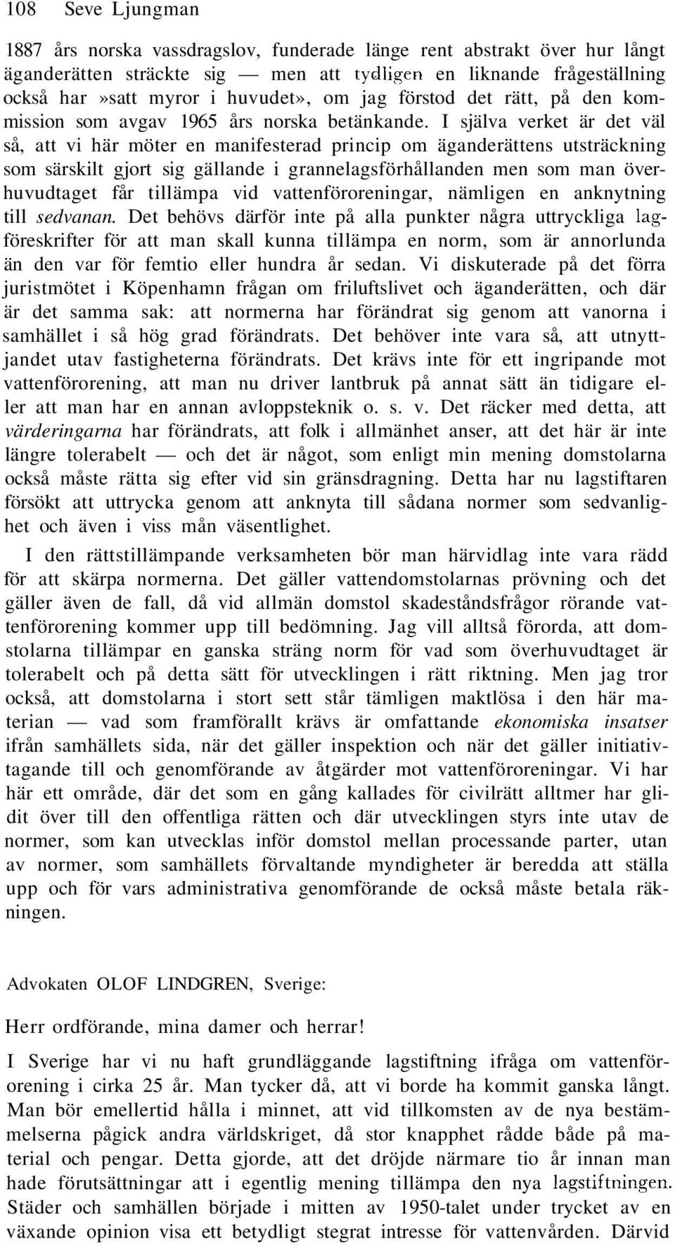 I själva verket är det väl så, att vi här möter en manifesterad princip om äganderättens utsträckning som särskilt gjort sig gällande i grannelagsförhållanden men som man överhuvudtaget får tillämpa