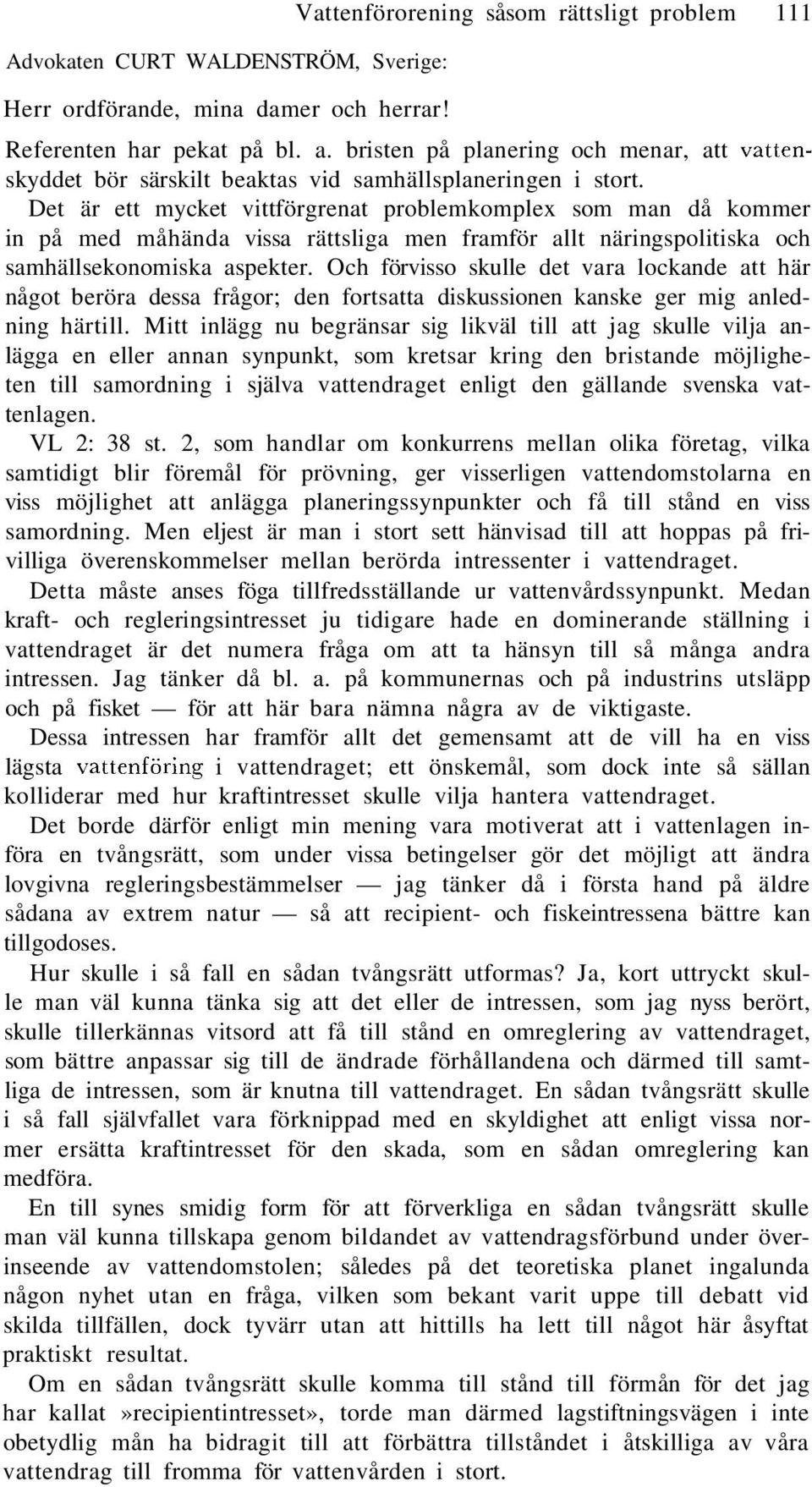 Det är ett mycket vittförgrenat problemkomplex som man då kommer in på med måhända vissa rättsliga men framför allt näringspolitiska och samhällsekonomiska aspekter.