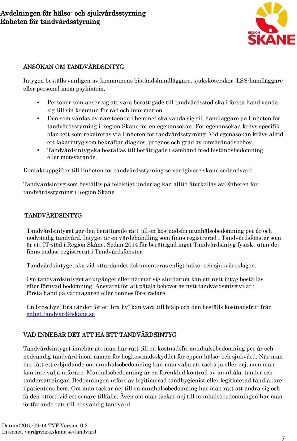 Den som vårdas av närstående i hemmet ska vända sig till handläggare på Enheten för tandvårdsstyrning i Region Skåne för en egenansökan. För egenansökan krävs specifik blankett som rekvireras via.