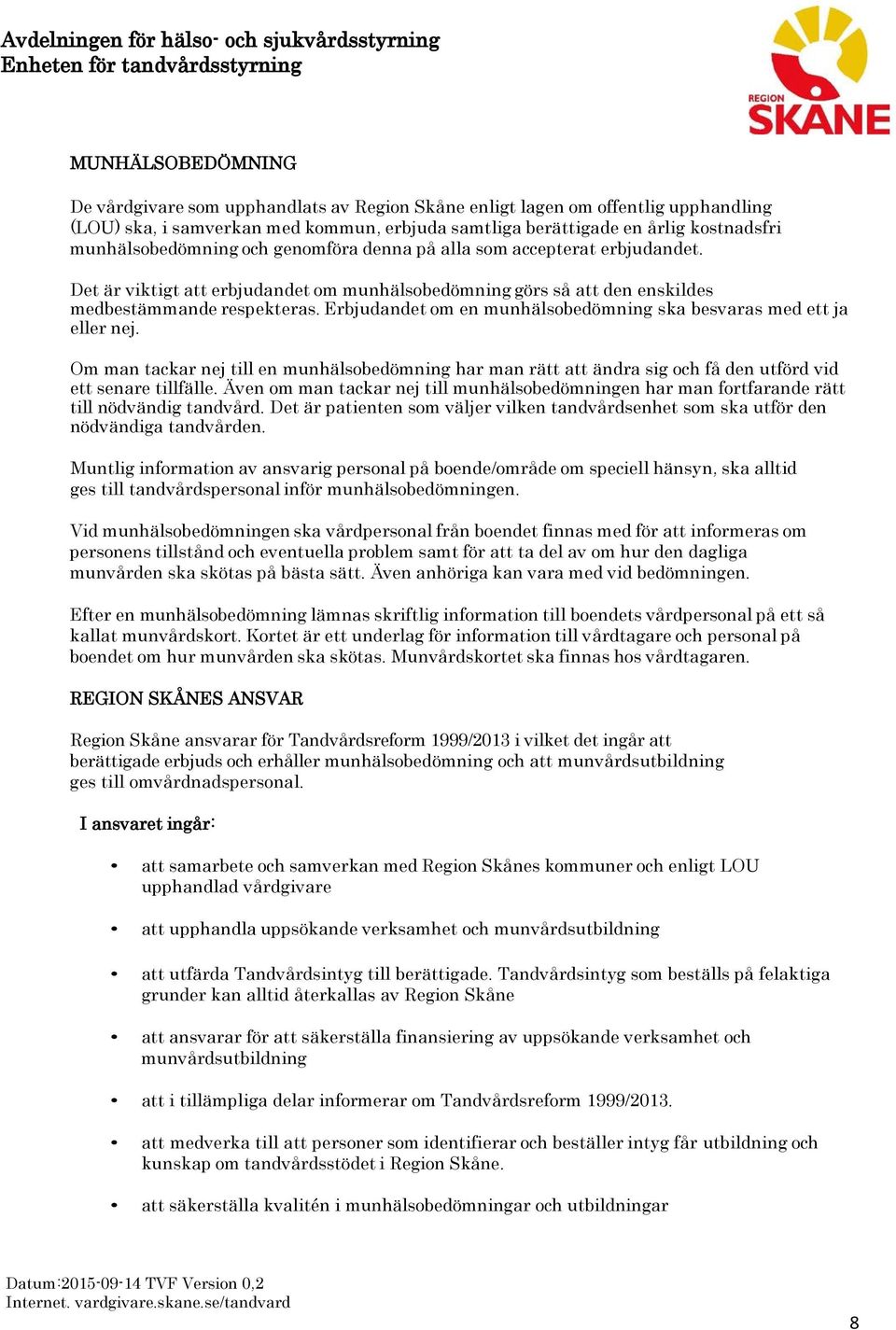 Erbjudandet om en munhälsobedömning ska besvaras med ett ja eller nej. Om man tackar nej till en munhälsobedömning har man rätt att ändra sig och få den utförd vid ett senare tillfälle.