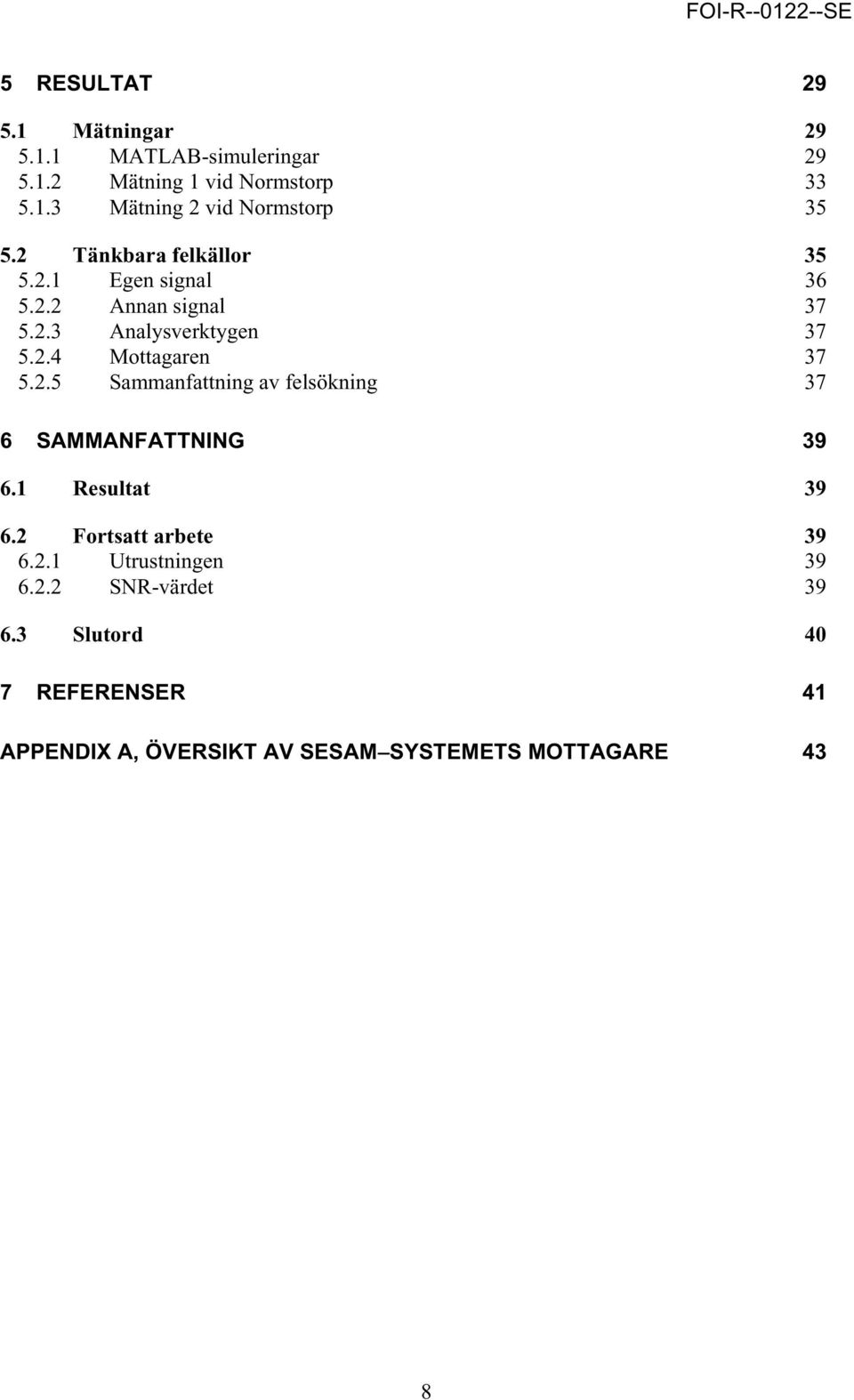 1 Resultat 39 6.2 Fortsatt arbete 39 6.2.1 Utrustningen 39 6.2.2 SNR-värdet 39 6.