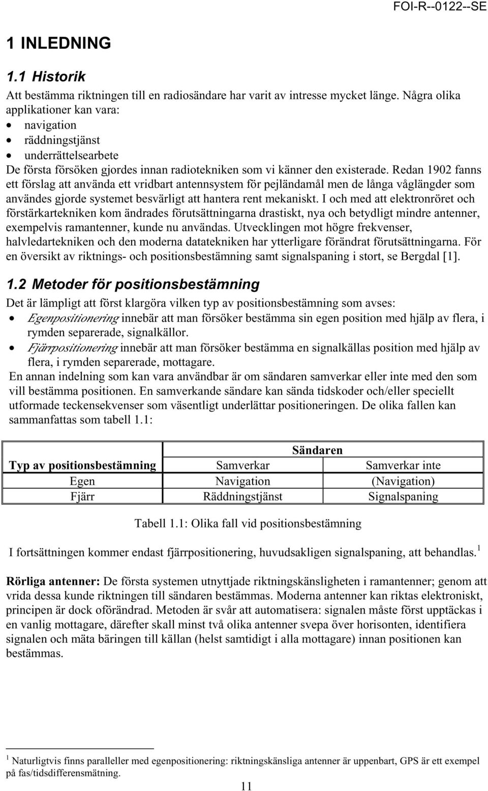 Redan 1902 fanns ett förslag att använda ett vridbart antennsystem för pejländamål men de långa våglängder som användes gjorde systemet besvärligt att hantera rent mekaniskt.