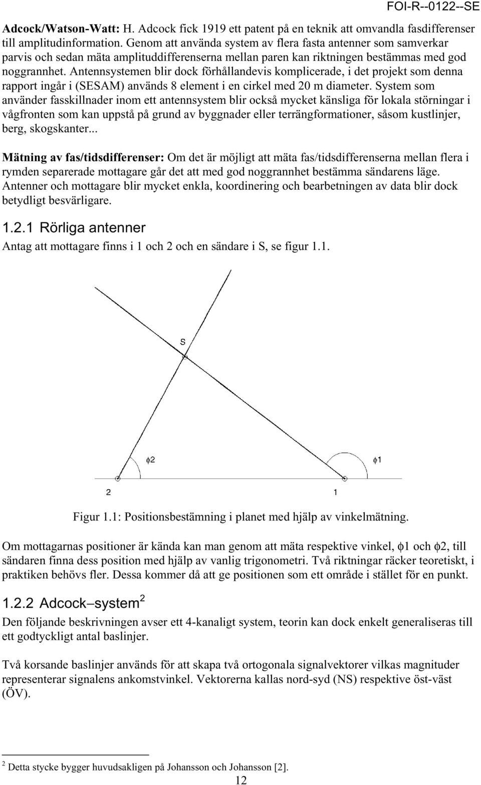 Antennsystemen blir dock förhållandevis komplicerade, i det projekt som denna rapport ingår i (SESAM) används 8 element i en cirkel med 20 m diameter.