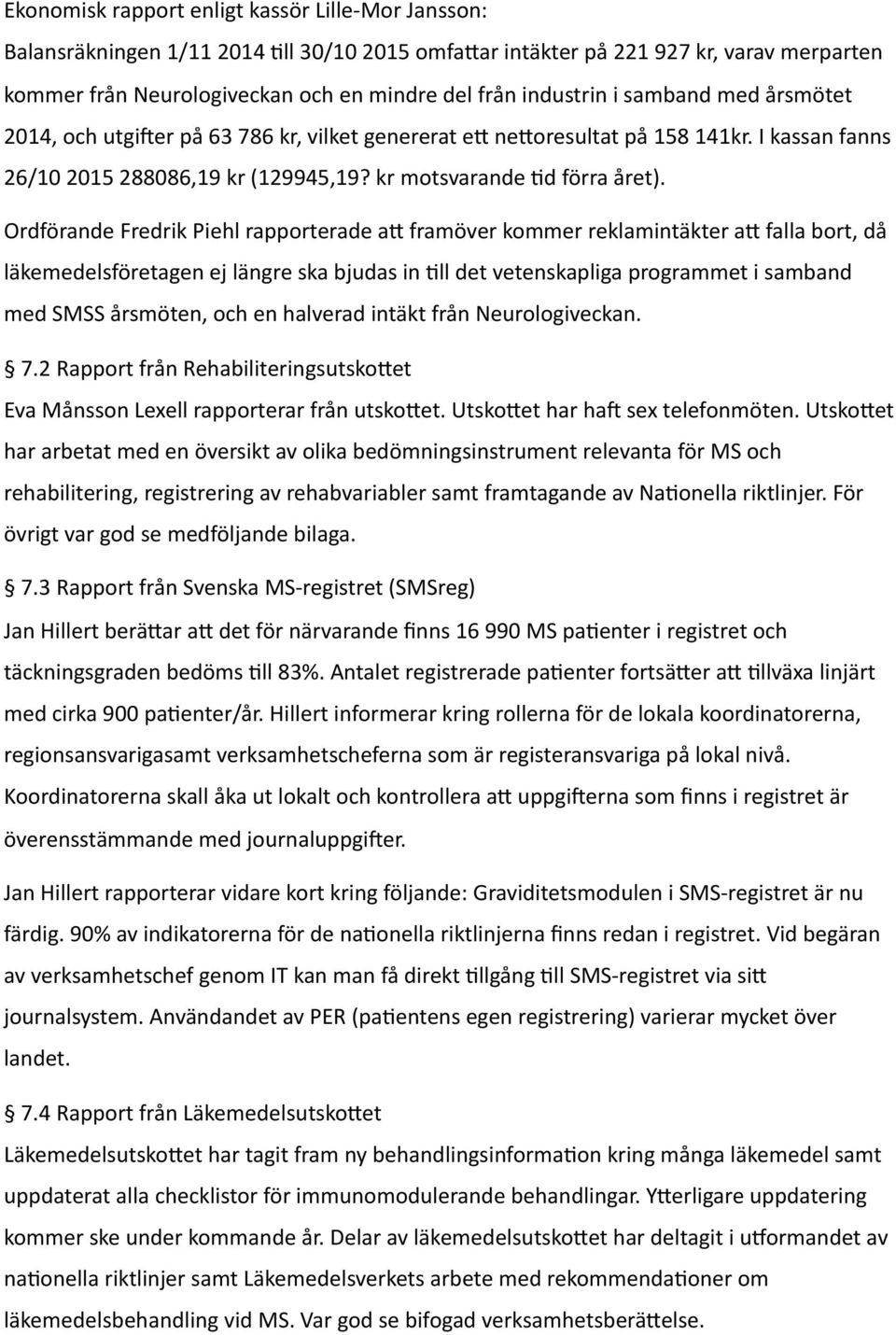 Ordförande Fredrik Piehl rapporterade an framöver kommer reklamintäkter an falla bort, då läkemedelsföretagen ej längre ska bjudas in Sll det vetenskapliga programmet i samband med SMSS årsmöten, och