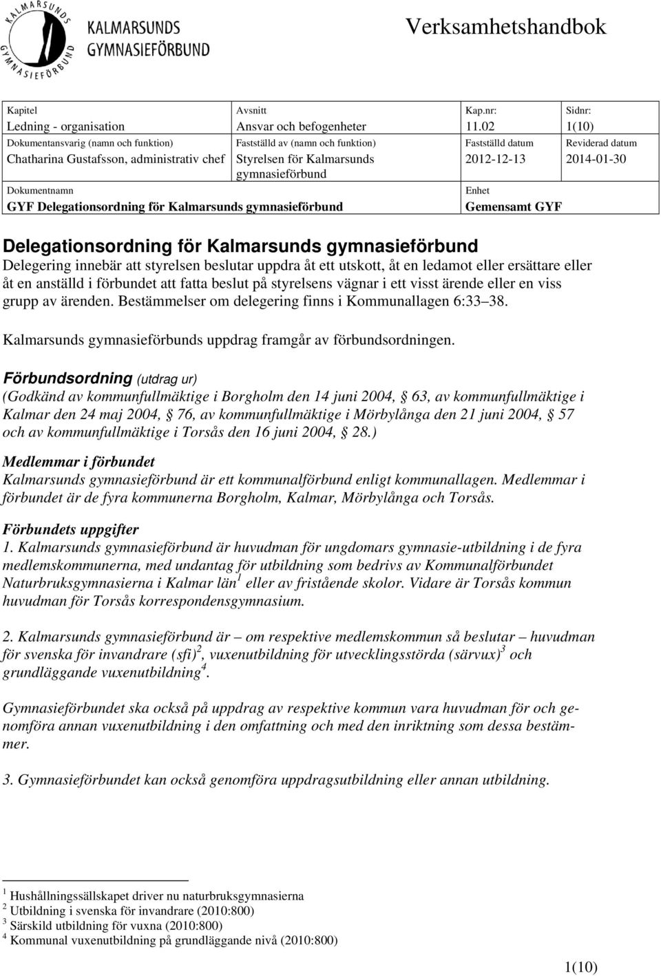 2012-12-13 2014-01-30 Dokumentnamn GYF Delegationsordning för Kalmarsunds gymnasieförbund Enhet Gemensamt GYF Delegationsordning för Kalmarsunds gymnasieförbund Delegering innebär att styrelsen