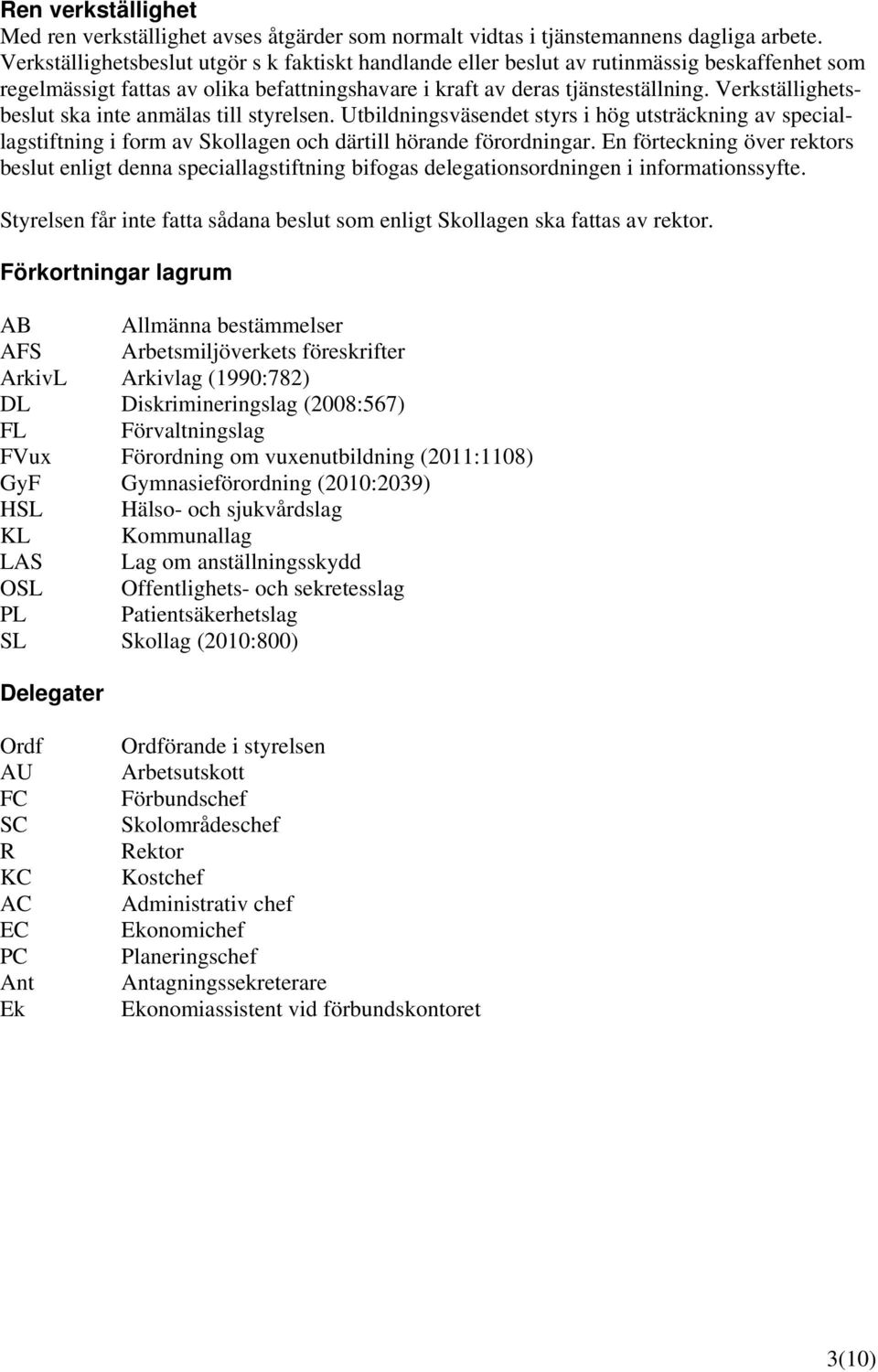 Verkställighetsbeslut ska inte anmälas till styrelsen. Utbildningsväsendet styrs i hög utsträckning av speciallagstiftning i form av Skollagen och därtill hörande förordningar.