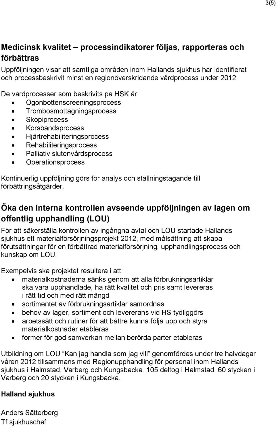 De vårdprocesser som beskrivits på HSK är: Ögonbottenscreeningsprocess Trombosmottagningsprocess Skopiprocess Korsbandsprocess Hjärtrehabiliteringsprocess Rehabiliteringsprocess Palliativ