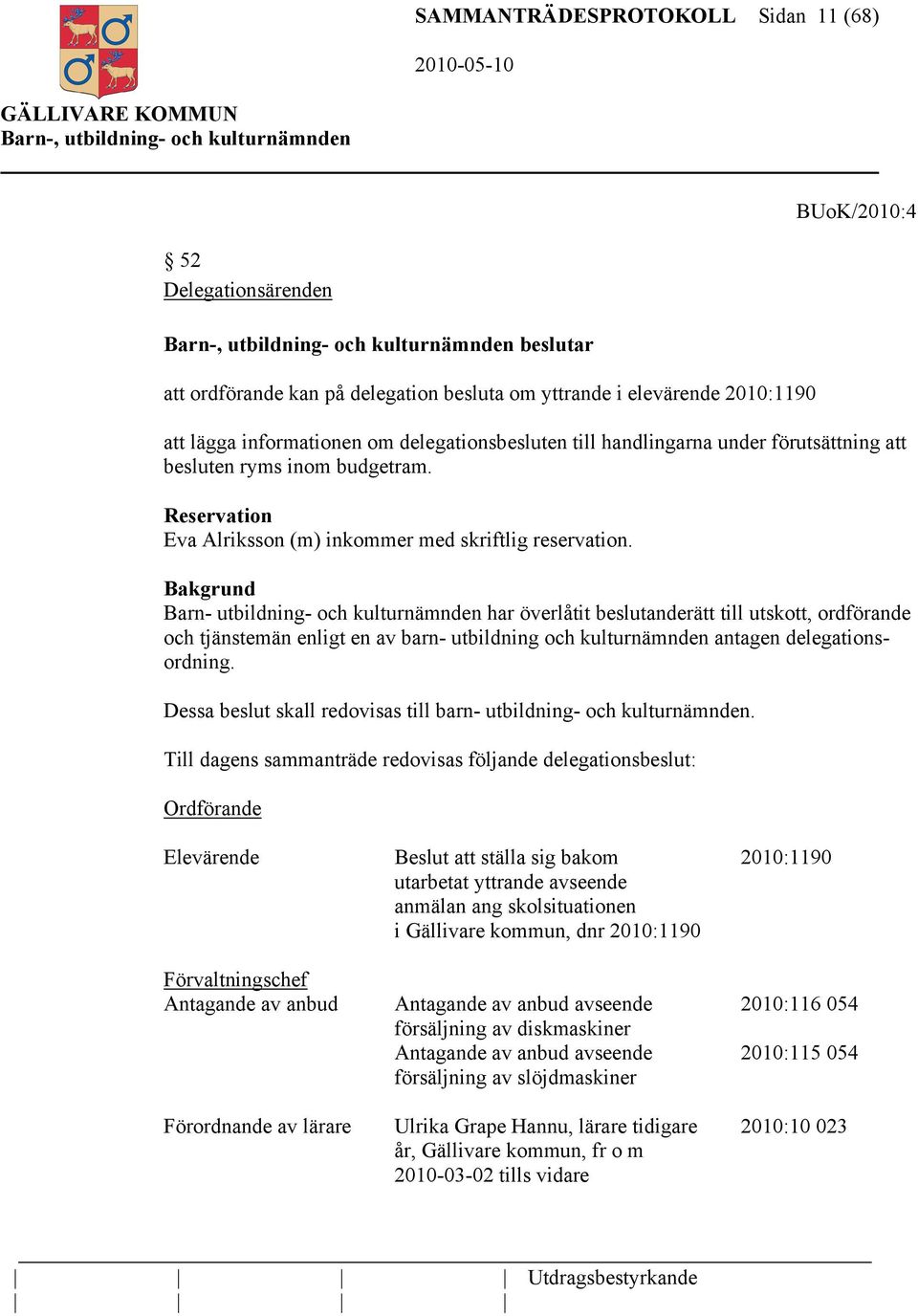 Bakgrund Barn- utbildning- och kulturnämnden har överlåtit beslutanderätt till utskott, ordförande och tjänstemän enligt en av barn- utbildning och kulturnämnden antagen delegationsordning.