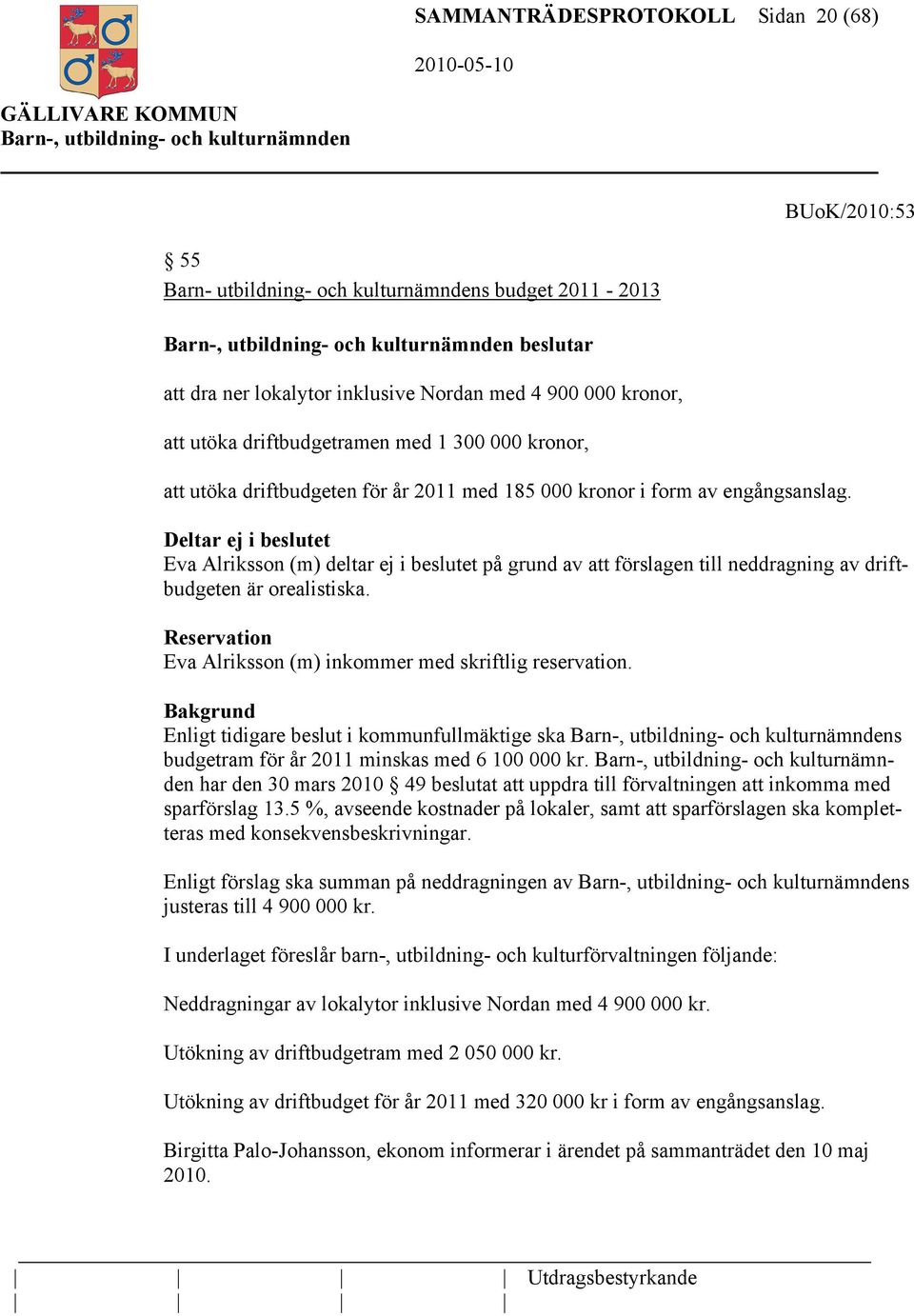 Deltar ej i beslutet Eva Alriksson (m) deltar ej i beslutet på grund av att förslagen till neddragning av driftbudgeten är orealistiska.