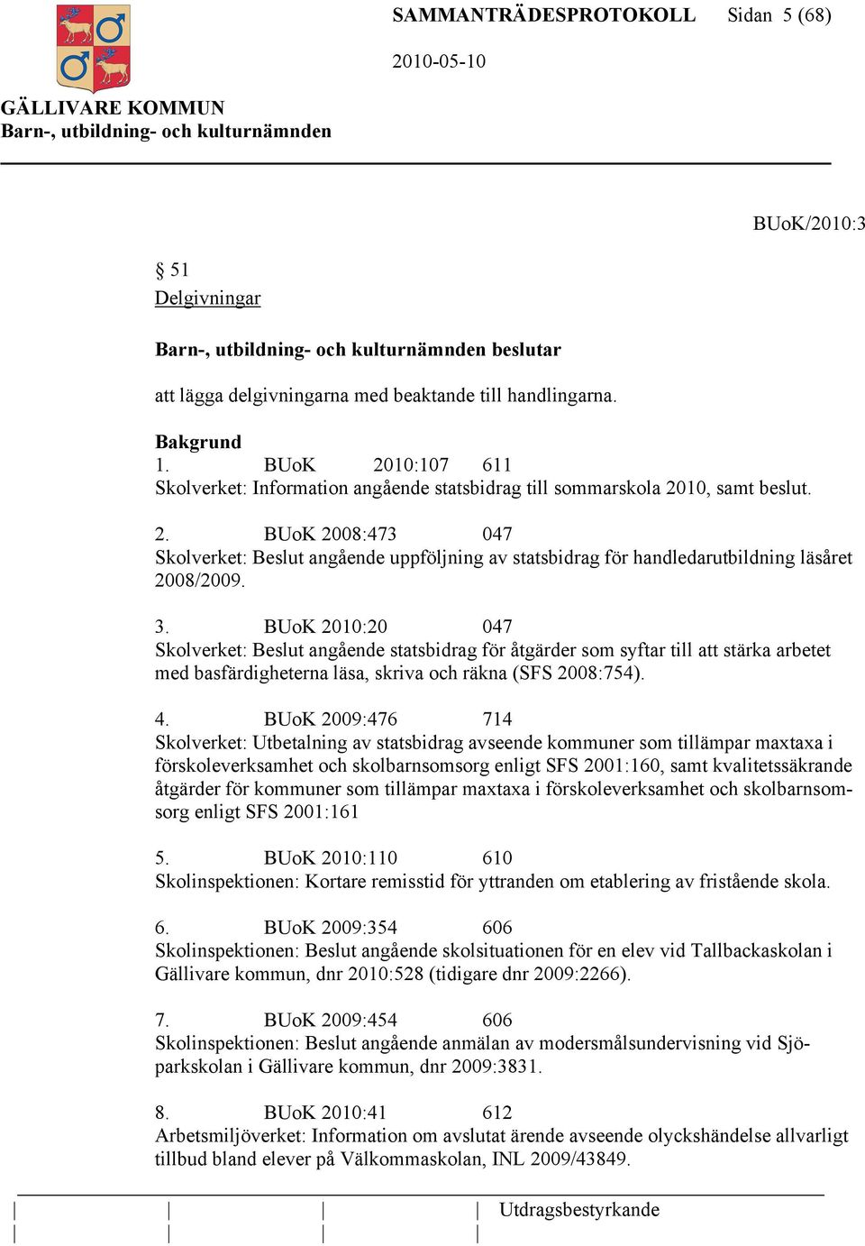 3. BUoK 2010:20 047 Skolverket: Beslut angående statsbidrag för åtgärder som syftar till att stärka arbetet med basfärdigheterna läsa, skriva och räkna (SFS 2008:754). 4.