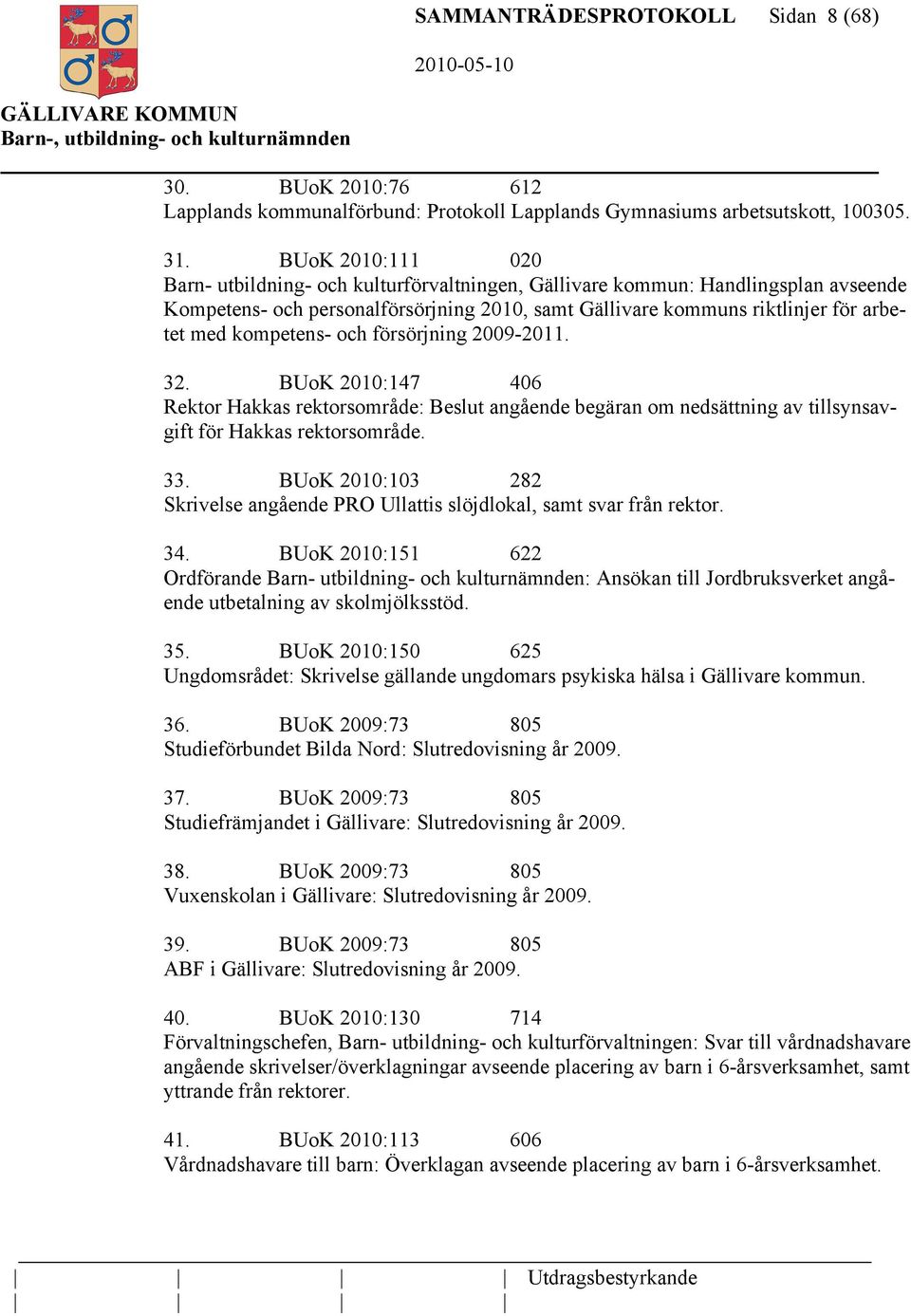 kompetens- och försörjning 2009-2011. 32. BUoK 2010:147 406 Rektor Hakkas rektorsområde: Beslut angående begäran om nedsättning av tillsynsavgift för Hakkas rektorsområde. 33.