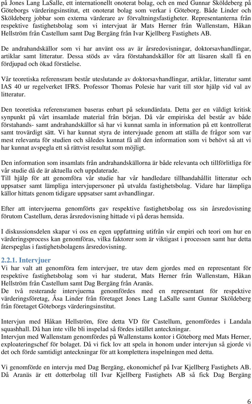 Representanterna från respektive fastighetsbolag som vi intervjuat är Mats Herner från Wallenstam, Håkan Hellström från Castellum samt Dag Bergäng från Ivar Kjellberg Fastighets AB.