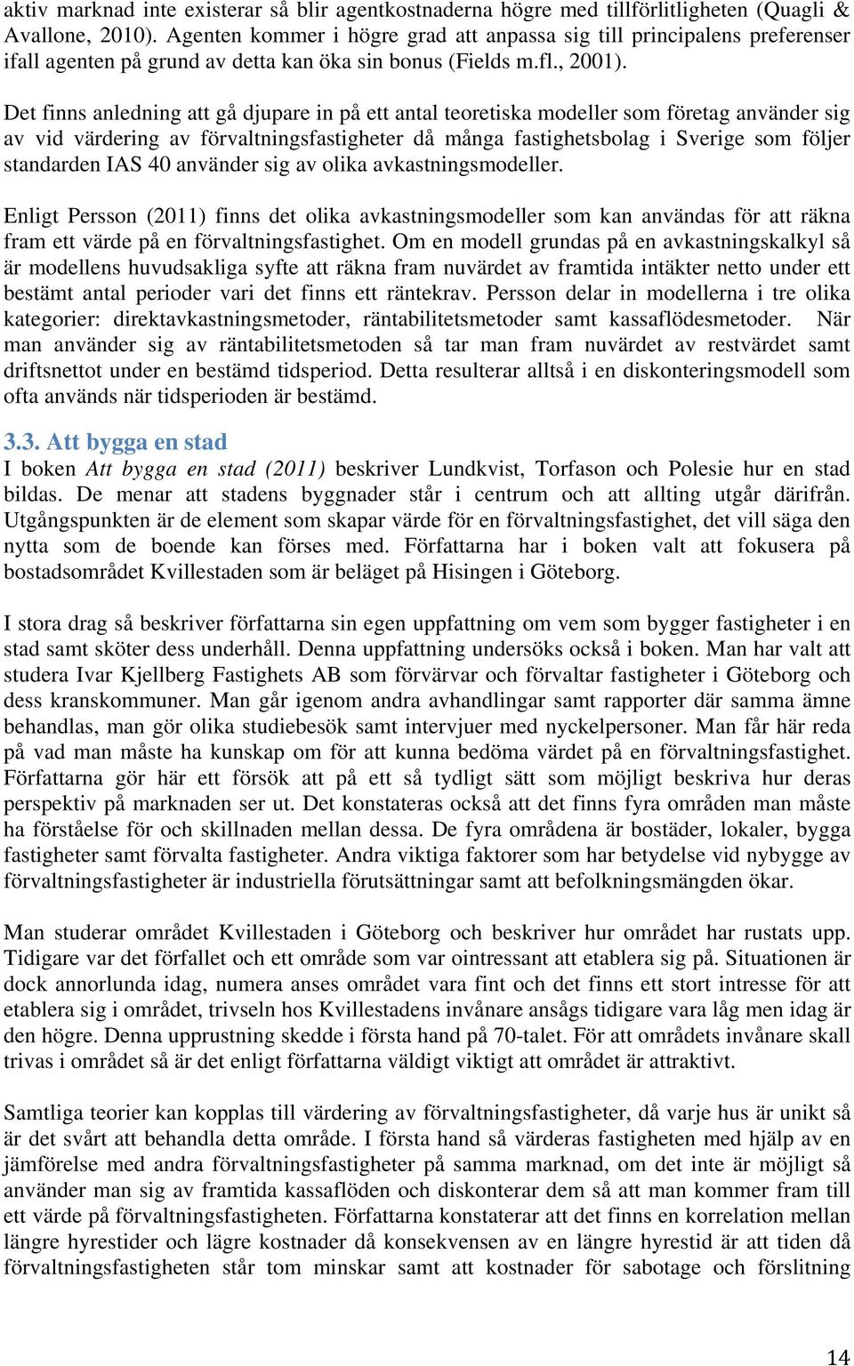 Det finns anledning att gå djupare in på ett antal teoretiska modeller som företag använder sig av vid värdering av förvaltningsfastigheter då många fastighetsbolag i Sverige som följer standarden