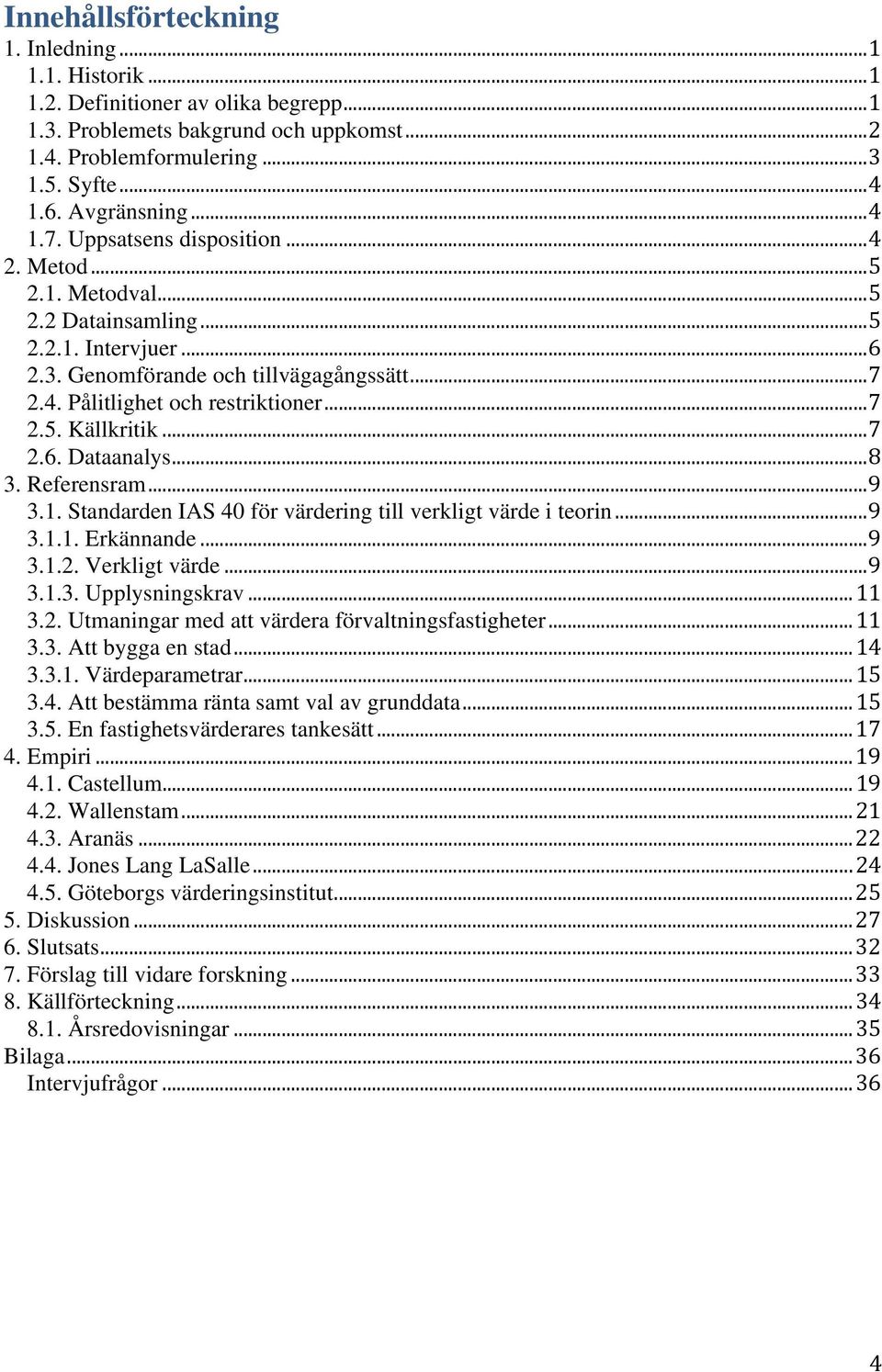 .. 7 2.5. Källkritik... 7 2.6. Dataanalys... 8 3. Referensram... 9 3.1. Standarden IAS 40 för värdering till verkligt värde i teorin... 9 3.1.1. Erkännande... 9 3.1.2. Verkligt värde... 9 3.1.3. Upplysningskrav.