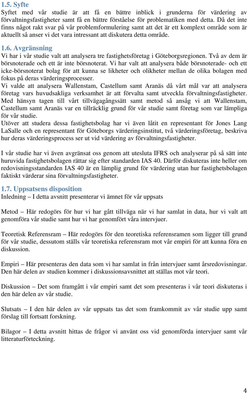 Avgränsning Vi har i vår studie valt att analysera tre fastighetsföretag i Göteborgsregionen. Två av dem är börsnoterade och ett är inte börsnoterat.