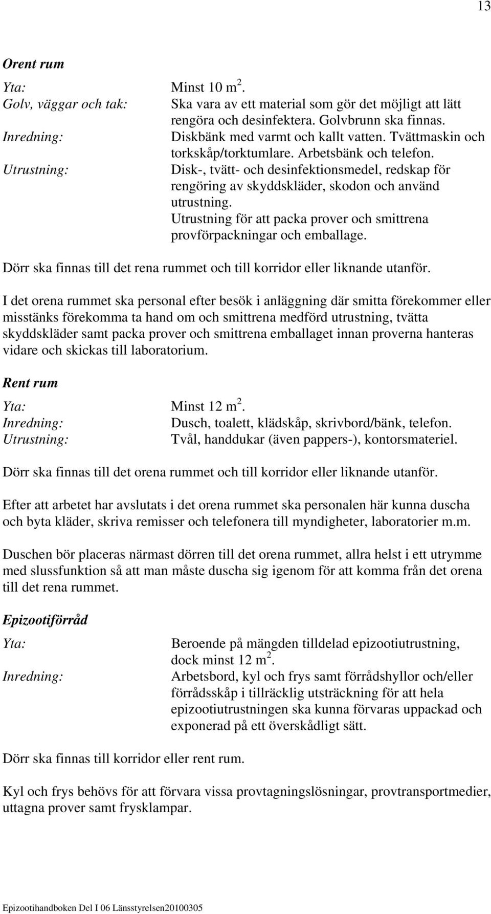 Utrustning: Disk-, tvätt- och desinfektionsmedel, redskap för rengöring av skyddskläder, skodon och använd utrustning. Utrustning för att packa prover och smittrena provförpackningar och emballage.