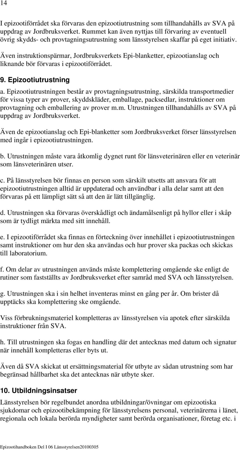 Även instruktionspärmar, Jordbruksverkets Epi-blanketter, epizootianslag och liknande bör förvaras i epizootiförrådet. 9. Epizootiutrustning a.