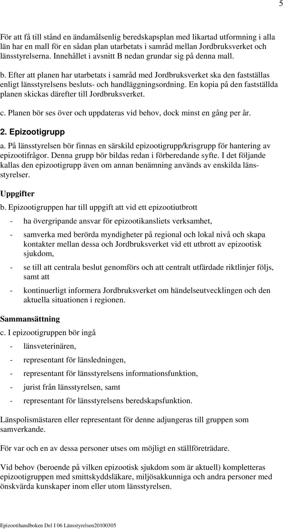 En kopia på den fastställda planen skickas därefter till Jordbruksverket. c. Planen bör ses över och uppdateras vid behov, dock minst en gång per år. 2. Epizootigrupp a.