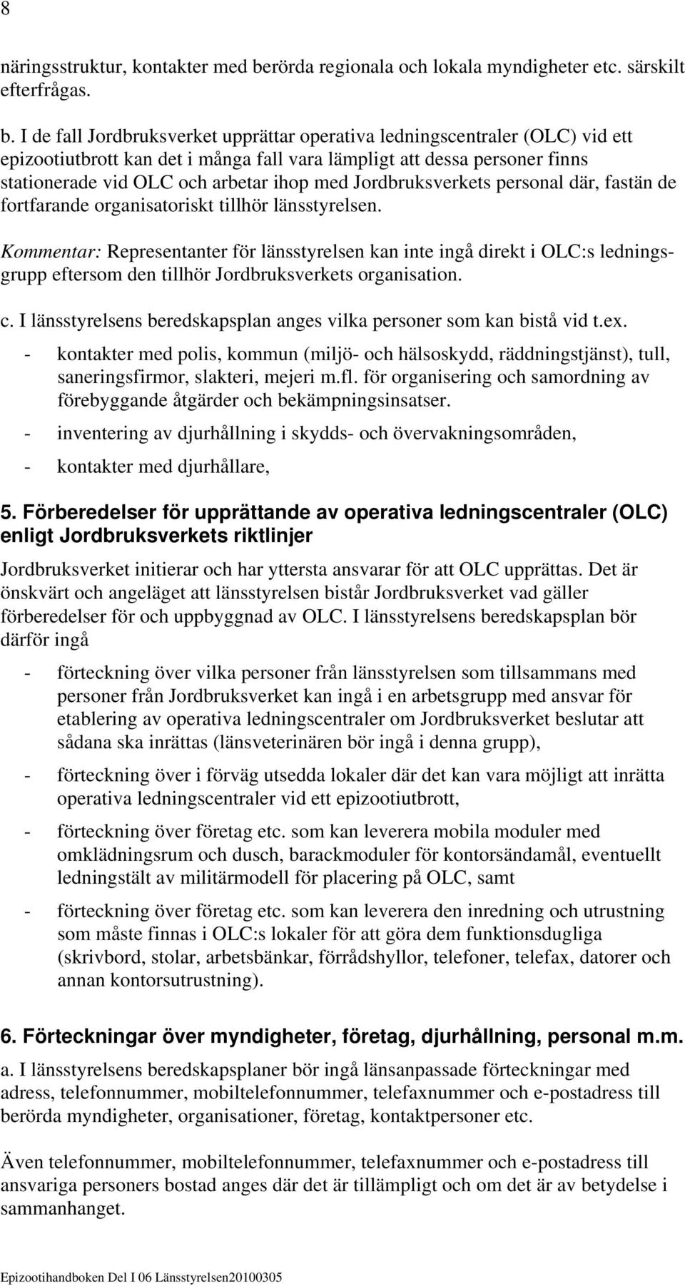 I de fall Jordbruksverket upprättar operativa ledningscentraler (OLC) vid ett epizootiutbrott kan det i många fall vara lämpligt att dessa personer finns stationerade vid OLC och arbetar ihop med