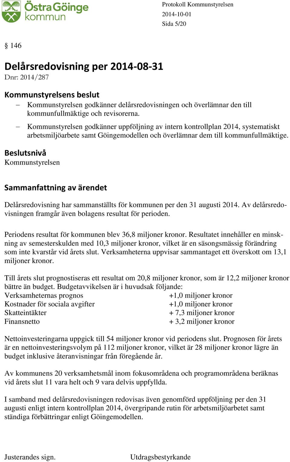 Delårsredovisning har sammanställts för kommunen per den 31 augusti 2014. Av delårsredovisningen framgår även bolagens resultat för perioden. Periodens resultat för kommunen blev 36,8 miljoner kronor.