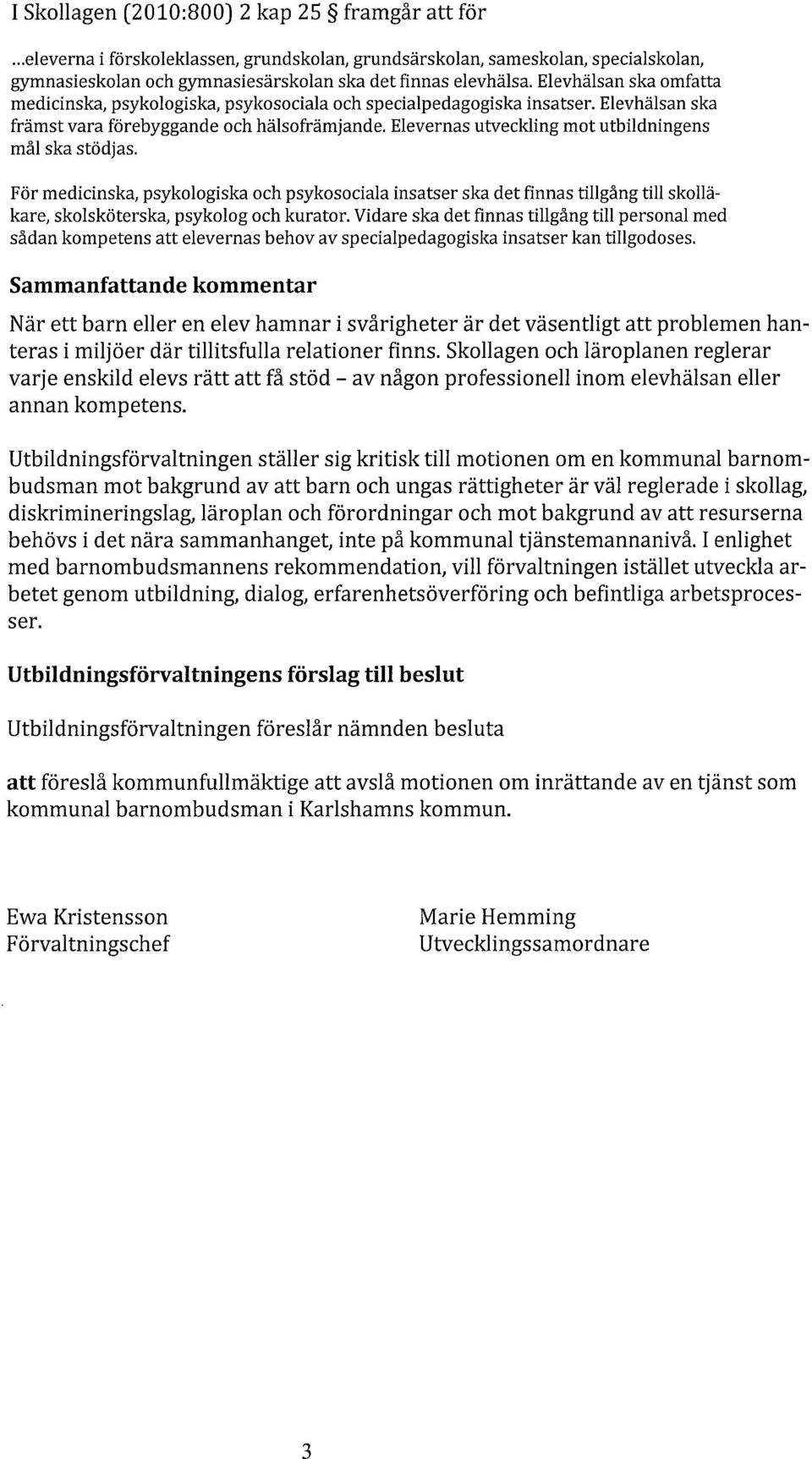 Elevernas utveckling mot utbildningens mål ska stödjas. För medicinska, psykologiska och psykosociala insatser ska det finnas tillgång till skolläkare, skolsköterska, psykolog och kurator.