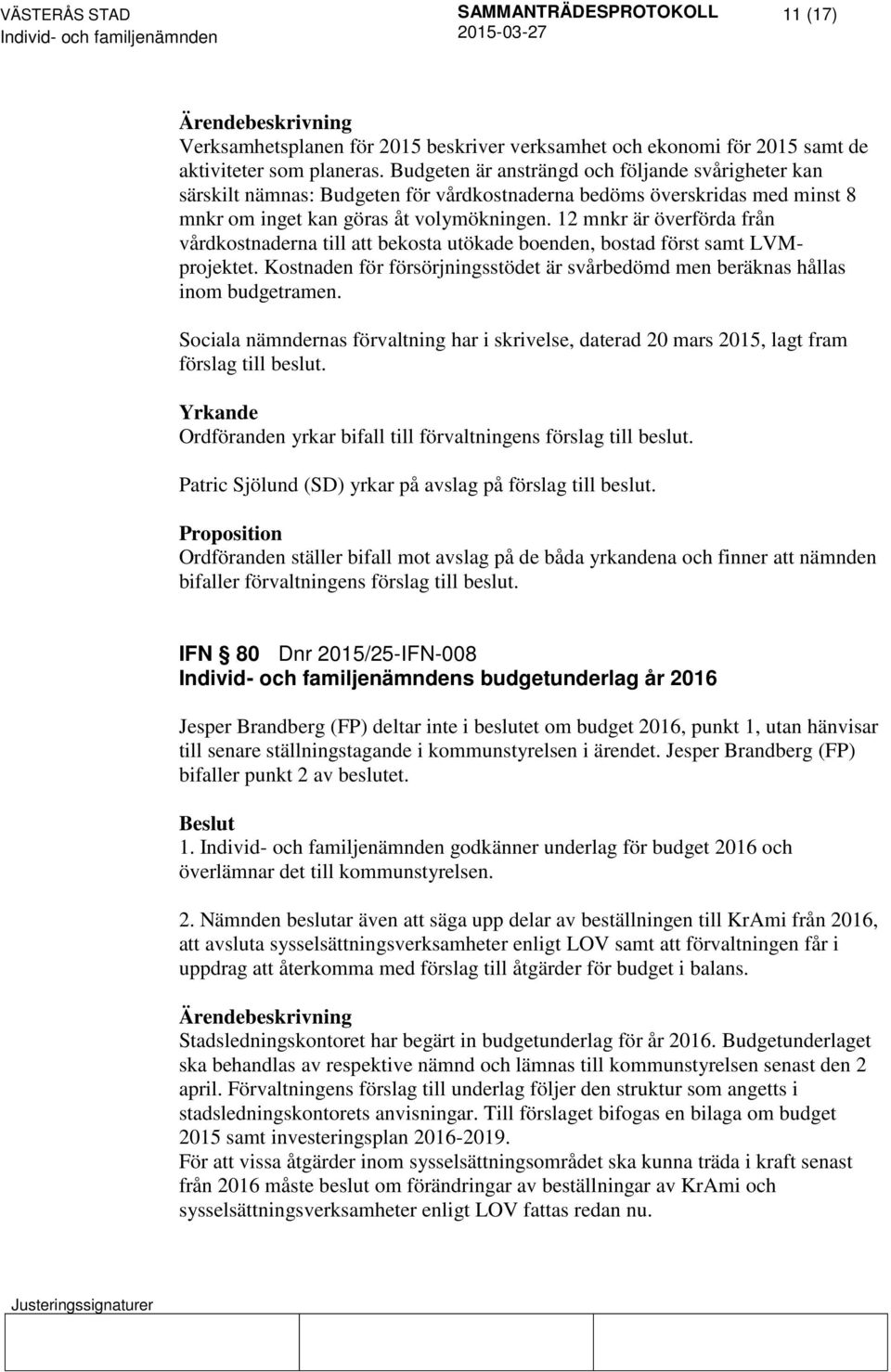 12 mnkr är överförda från vårdkostnaderna till att bekosta utökade boenden, bostad först samt LVMprojektet. Kostnaden för försörjningsstödet är svårbedömd men beräknas hållas inom budgetramen.