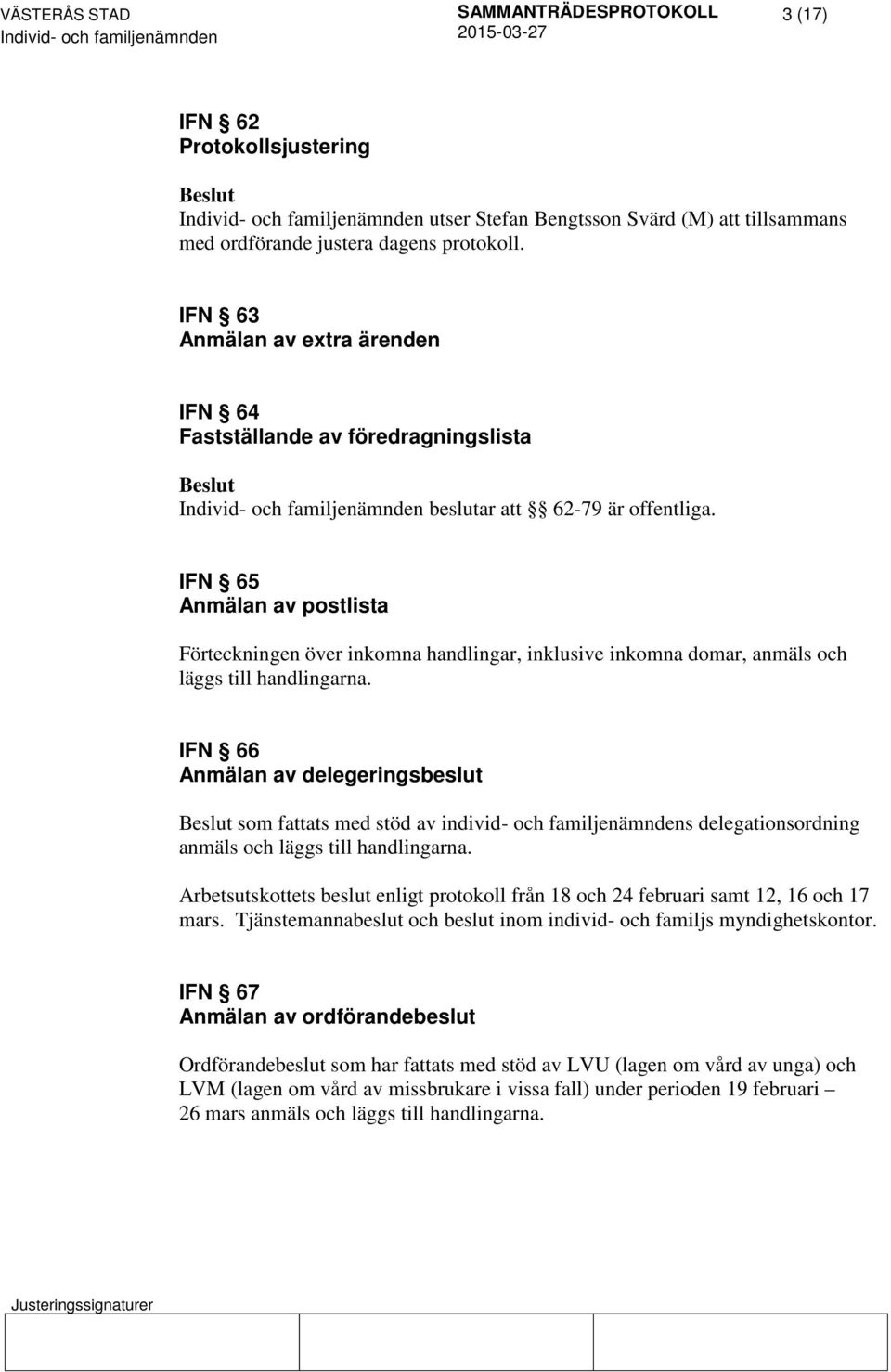 IFN 65 Anmälan av postlista Förteckningen över inkomna handlingar, inklusive inkomna domar, anmäls och läggs till handlingarna.