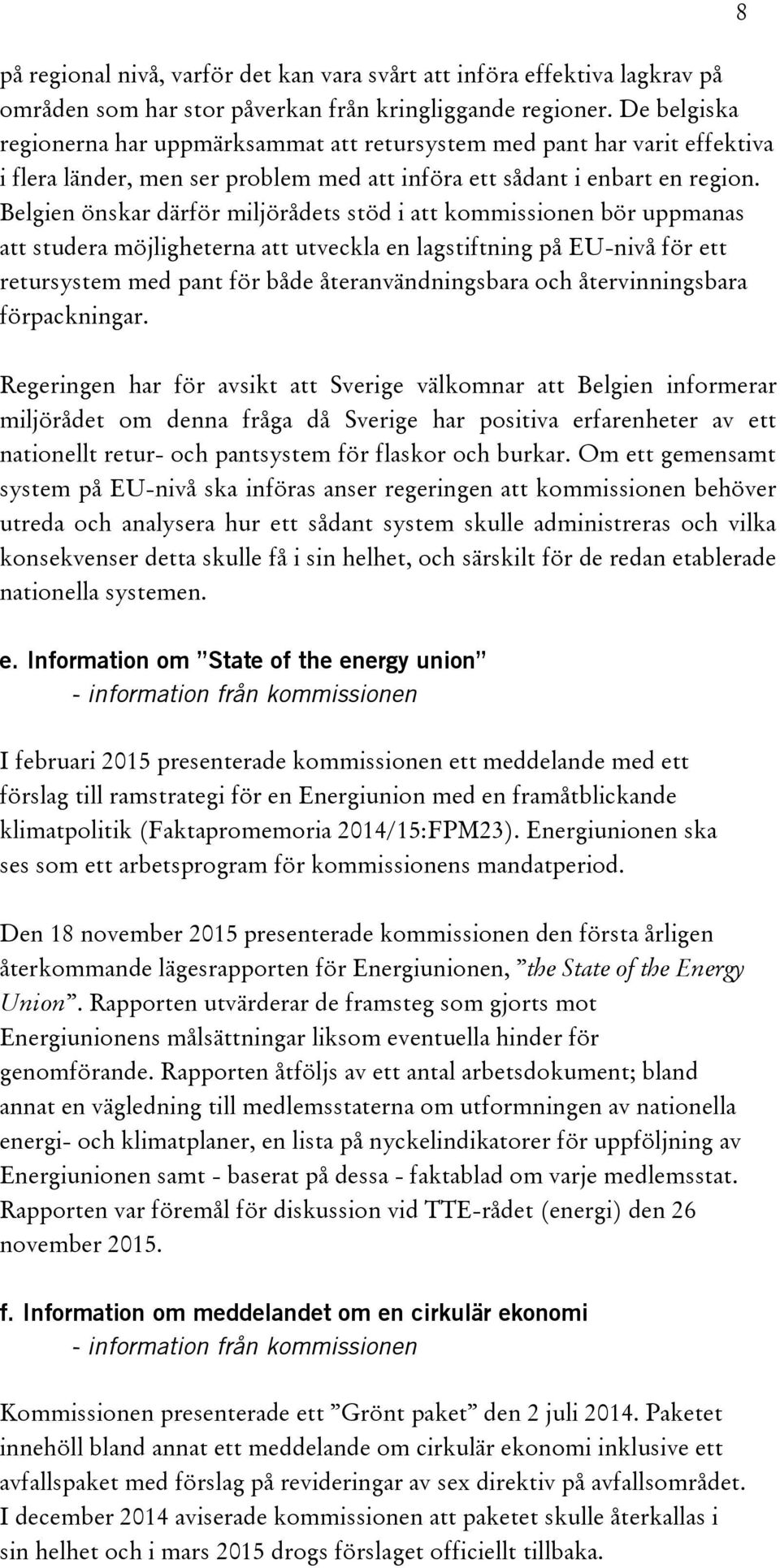 Belgien önskar därför miljörådets stöd i att kommissionen bör uppmanas att studera möjligheterna att utveckla en lagstiftning på EU-nivå för ett retursystem med pant för både återanvändningsbara och