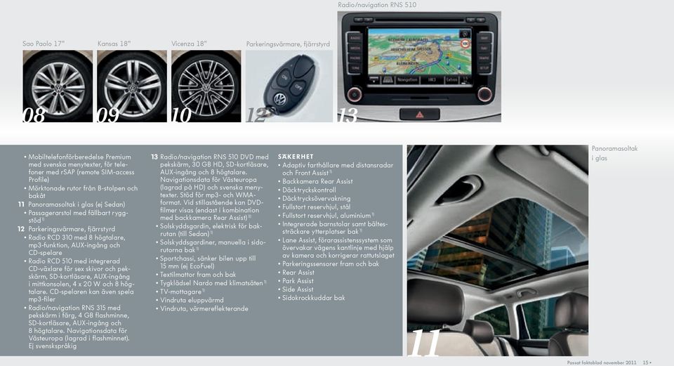 högtalare, mp3-funktion, AUX-ingång och CD-spelare Radio RCD 510 med integrerad CD-växlare för sex skivor och pekskärm, SD-kortläsare, AUX-ingång i mittkonsolen, 4 x 20 W och 8 högtalare.