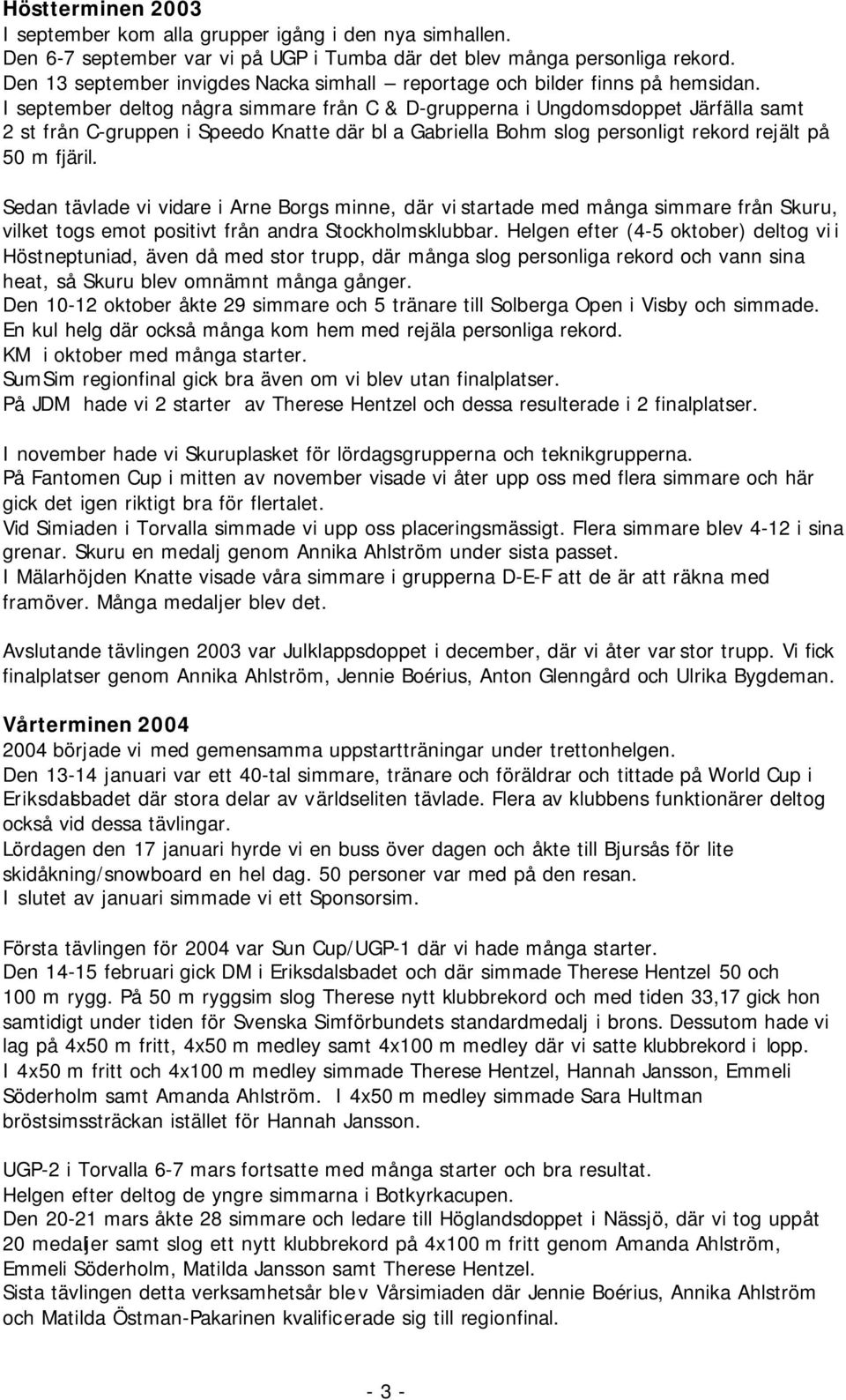 I september deltog några simmare från C & D-grupperna i Ungdomsdoppet Järfälla samt 2 st från C-gruppen i Speedo Knatte där bl a Gabriella Bohm slog personligt rekord rejält på 50 m fjäril.