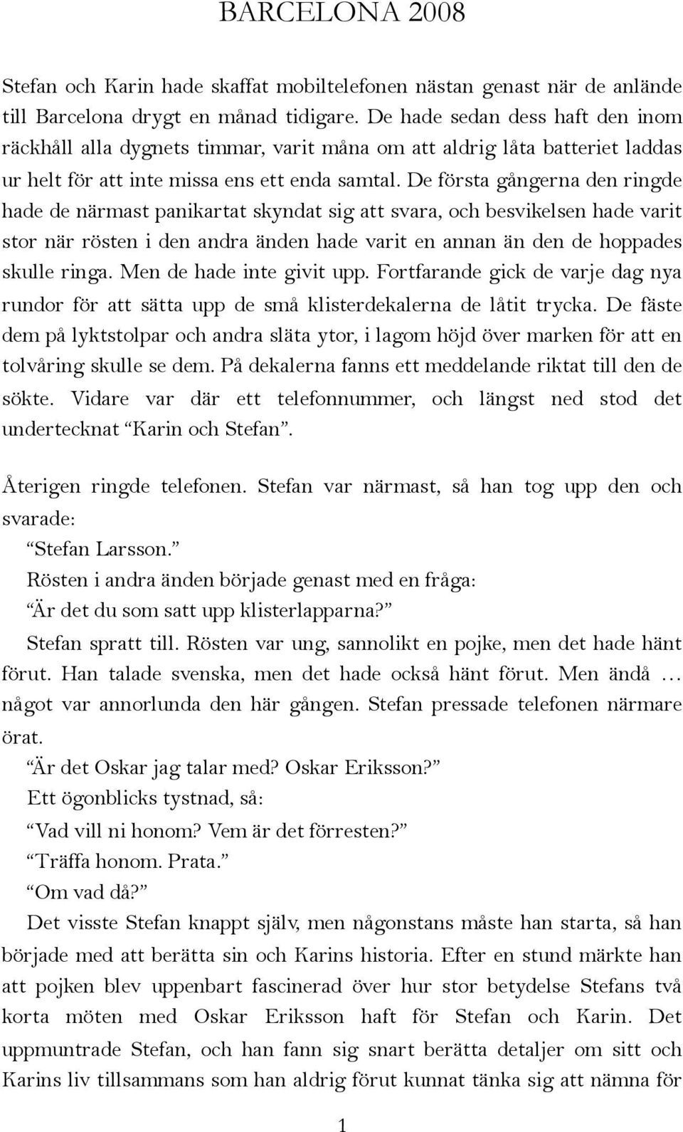 De första gångerna den ringde hade de närmast panikartat skyndat sig att svara, och besvikelsen hade varit stor när rösten i den andra änden hade varit en annan än den de hoppades skulle ringa.