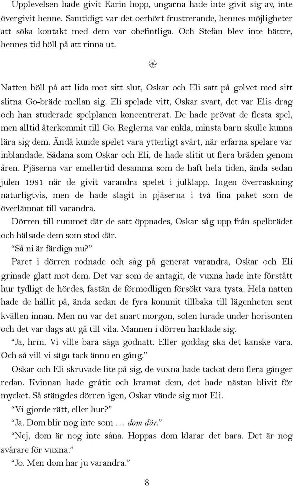 Eli spelade vitt, Oskar svart, det var Elis drag och han studerade spelplanen koncentrerat. De hade prövat de flesta spel, men alltid återkommit till Go.