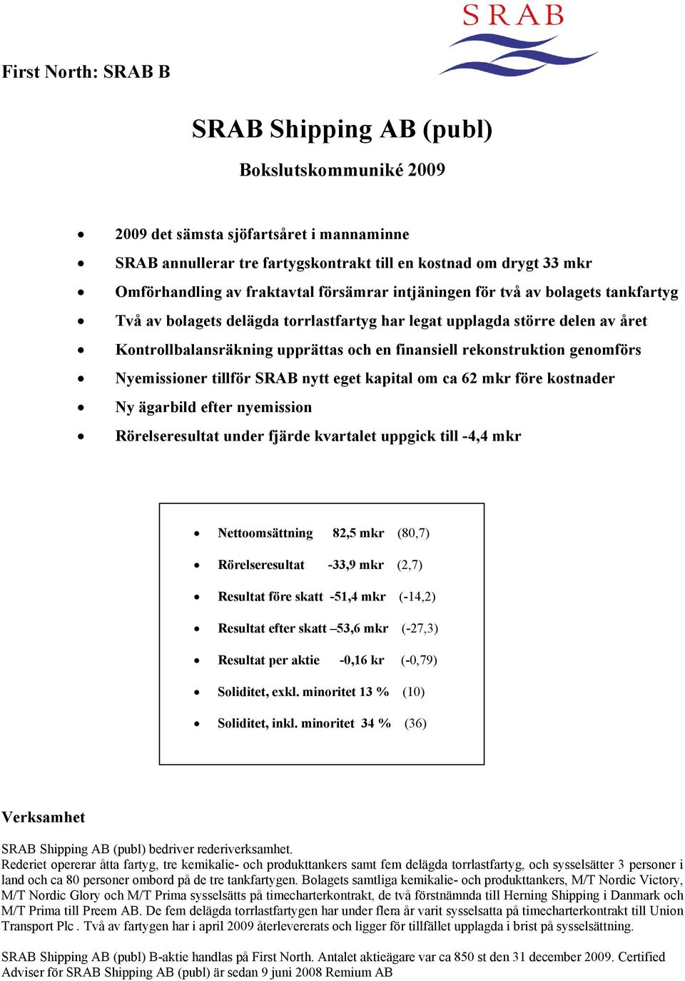 rekonstruktion genomförs Nyemissioner tillför SRAB nytt eget kapital om ca 62 mkr före kostnader Ny ägarbild efter nyemission Rörelseresultat under fjärde kvartalet uppgick till -4,4 mkr