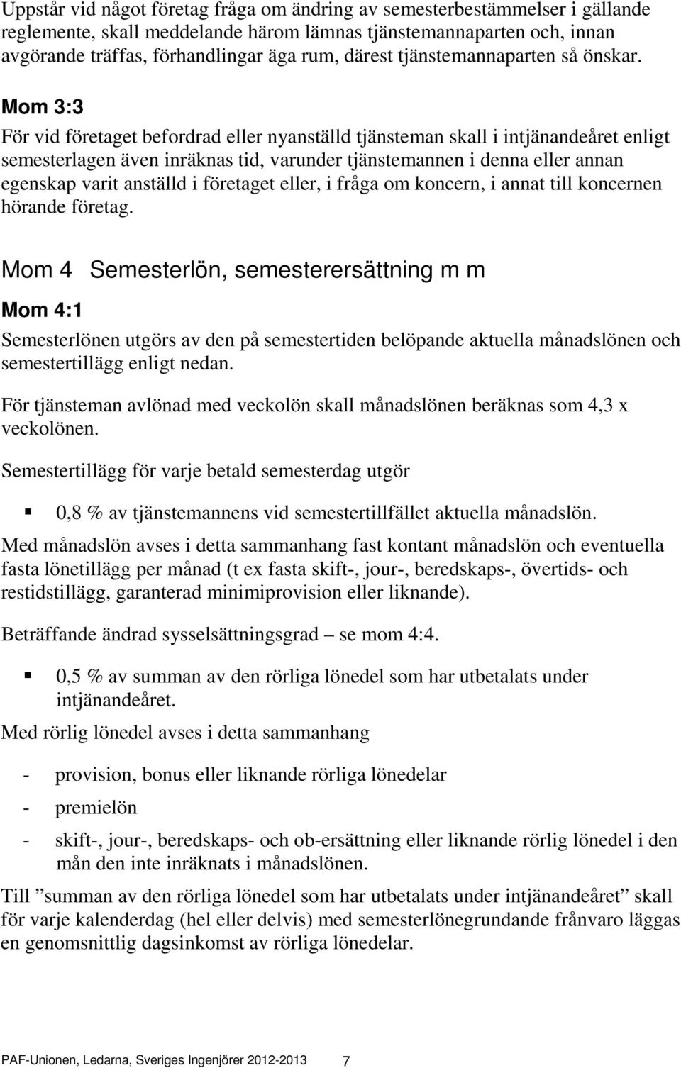 Mom 3:3 För vid företaget befordrad eller nyanställd tjänsteman skall i intjänandeåret enligt semesterlagen även inräknas tid, varunder tjänstemannen i denna eller annan egenskap varit anställd i