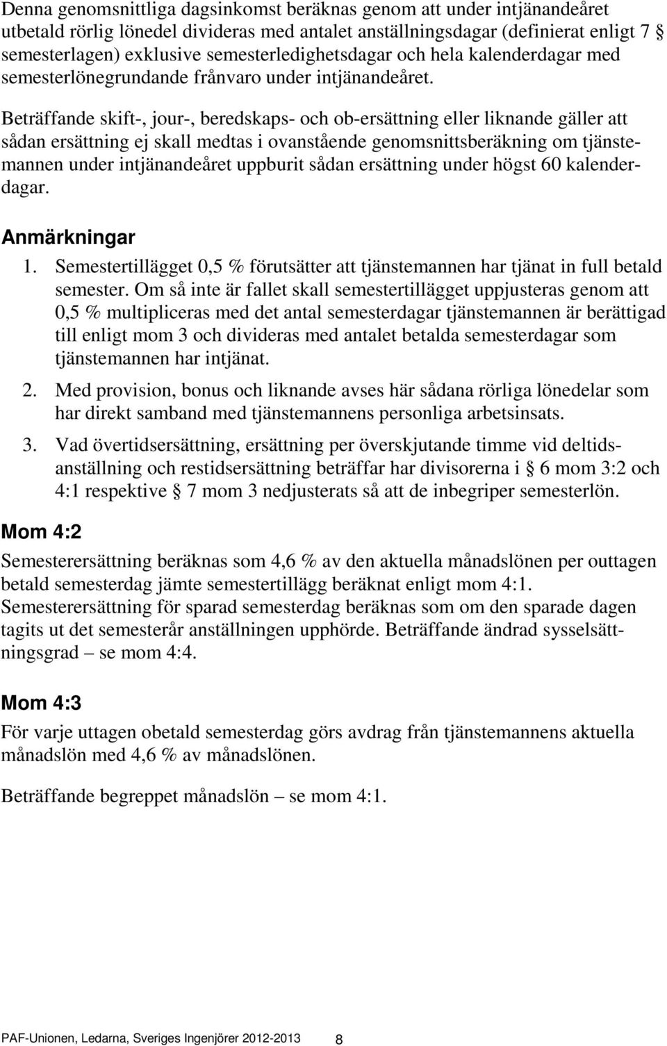 Beträffande skift-, jour-, beredskaps- och ob-ersättning eller liknande gäller att sådan ersättning ej skall medtas i ovanstående genomsnittsberäkning om tjänstemannen under intjänandeåret uppburit