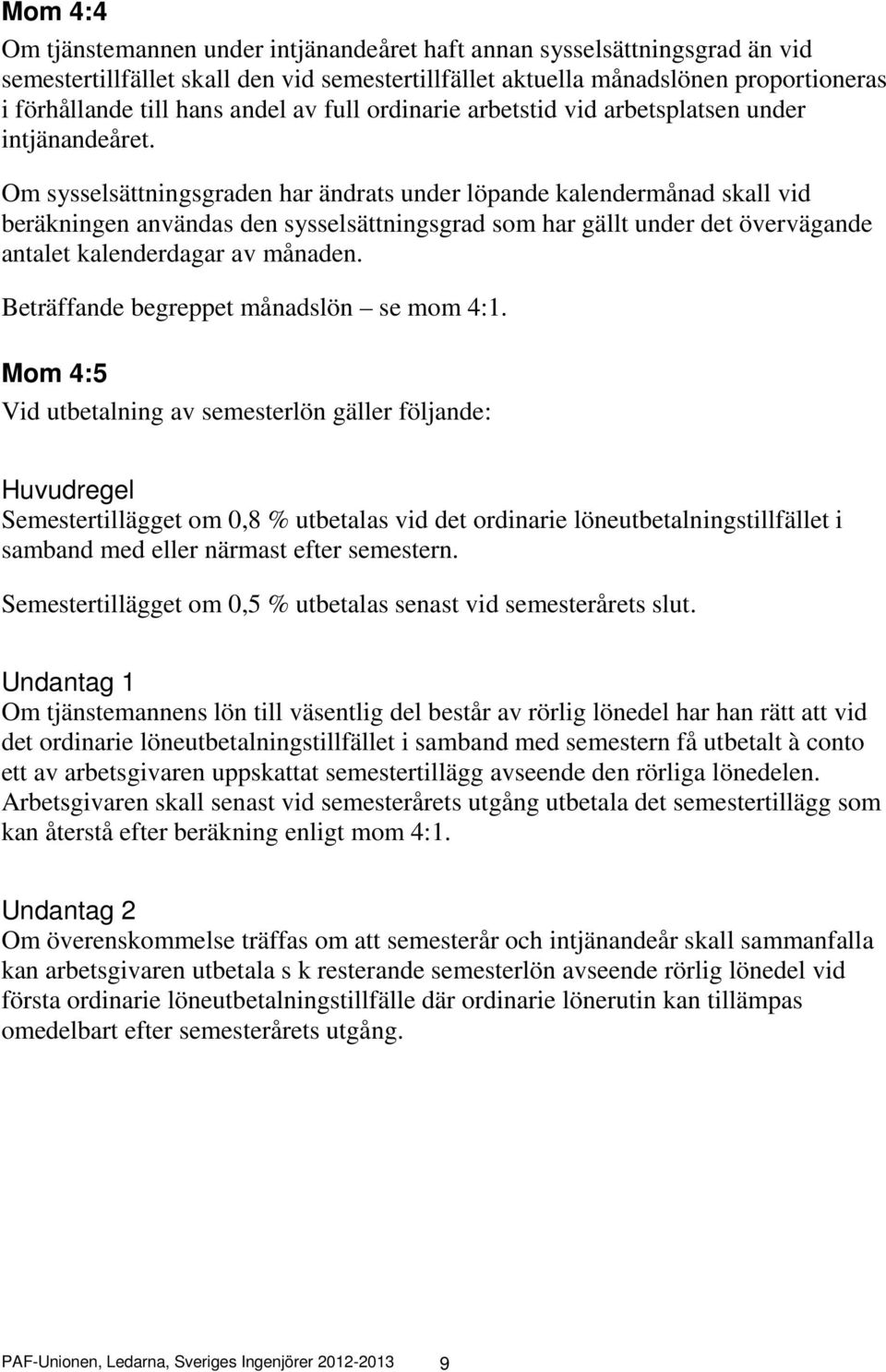 Om sysselsättningsgraden har ändrats under löpande kalendermånad skall vid beräkningen användas den sysselsättningsgrad som har gällt under det övervägande antalet kalenderdagar av månaden.