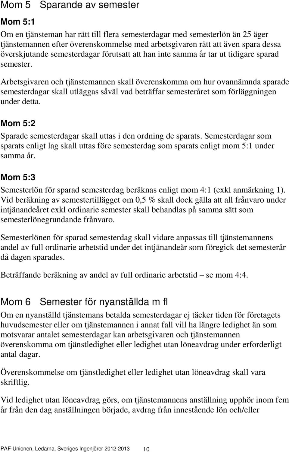 Arbetsgivaren och tjänstemannen skall överenskomma om hur ovannämnda sparade semesterdagar skall utläggas såväl vad beträffar semesteråret som förläggningen under detta.