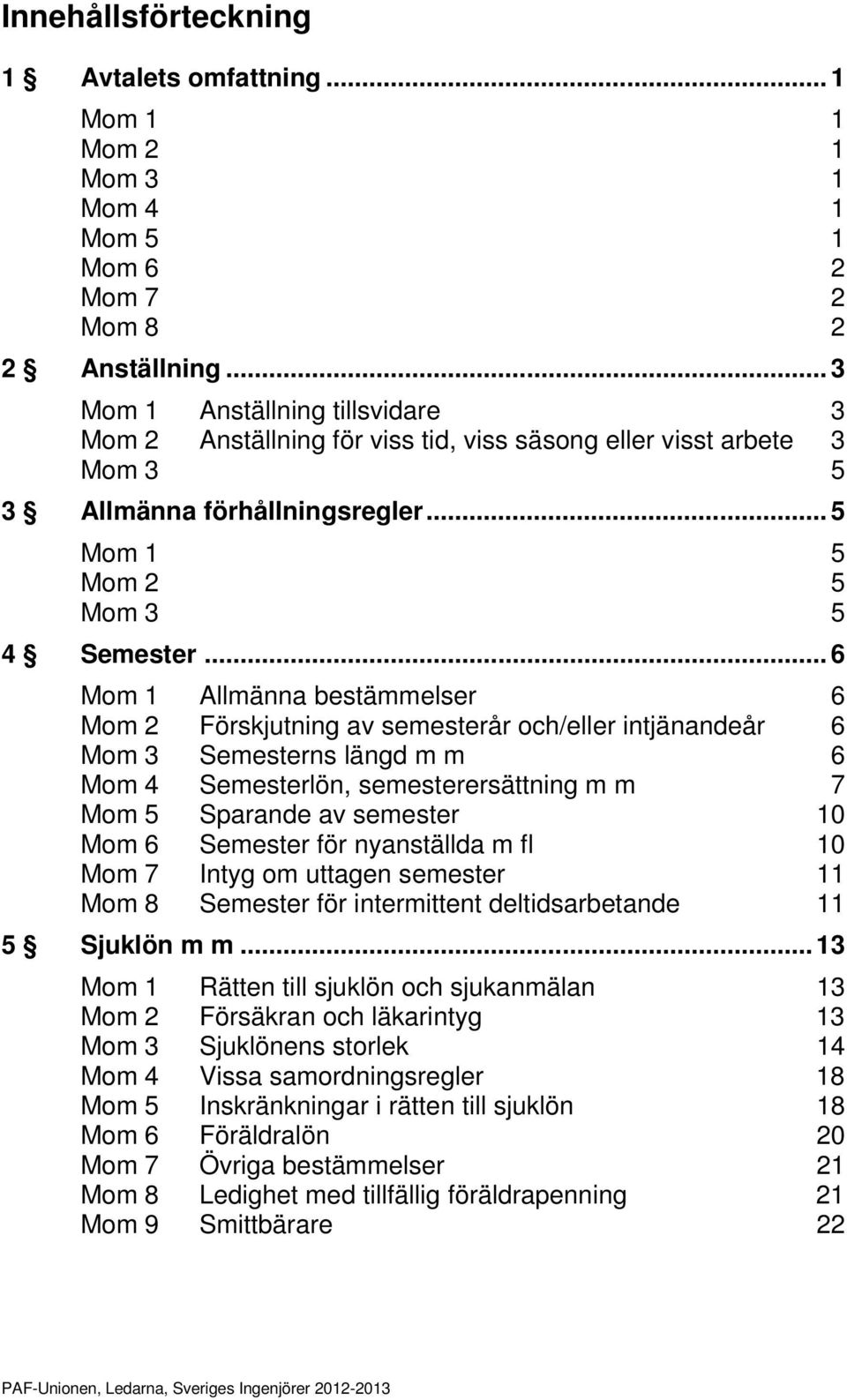 .. 6 Mom 1 Allmänna bestämmelser 6 Mom 2 Förskjutning av semesterår och/eller intjänandeår 6 Mom 3 Semesterns längd m m 6 Mom 4 Semesterlön, semesterersättning m m 7 Mom 5 Sparande av semester 10 Mom