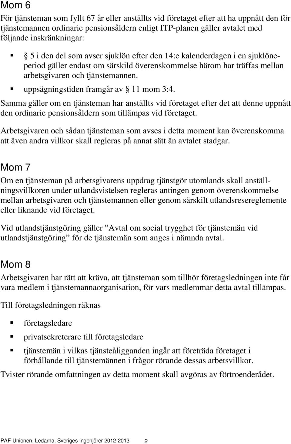 uppsägningstiden framgår av 11 mom 3:4. Samma gäller om en tjänsteman har anställts vid företaget efter det att denne uppnått den ordinarie pensionsåldern som tillämpas vid företaget.