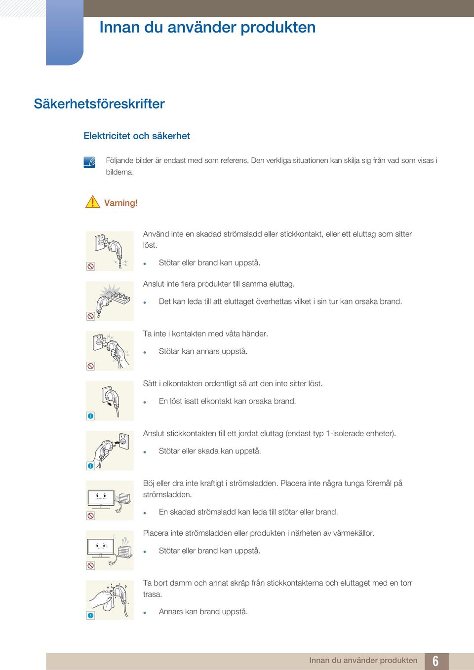 Det kan leda till att eluttaget överhettas vilket i sin tur kan orsaka brand. Ta inte i kontakten med våta händer. Stötar kan annars uppstå. Sätt i elkontakten ordentligt så att den inte sitter löst.