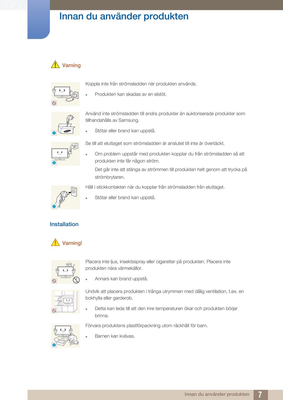 Se till att eluttaget som strömsladden är anslutet till inte är övertäckt.! Om problem uppstår med produkten kopplar du från strömsladden så att produkten inte får någon ström.