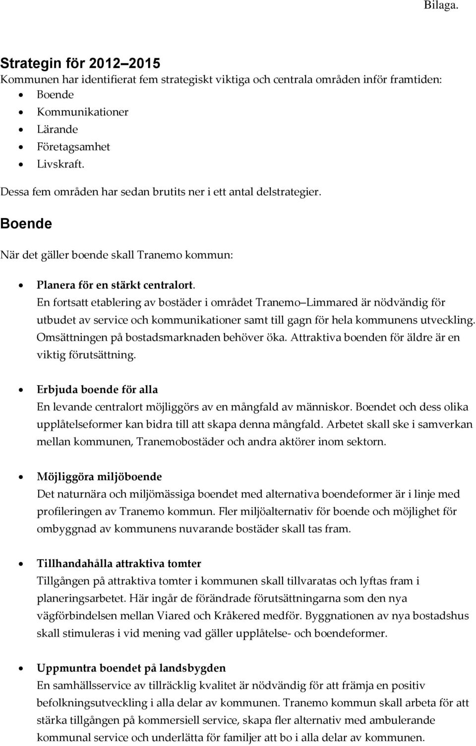 En fortsatt etablering av bostäder i området Tranemo Limmared är nödvändig för utbudet av service och kommunikationer samt till gagn för hela kommunens utveckling.