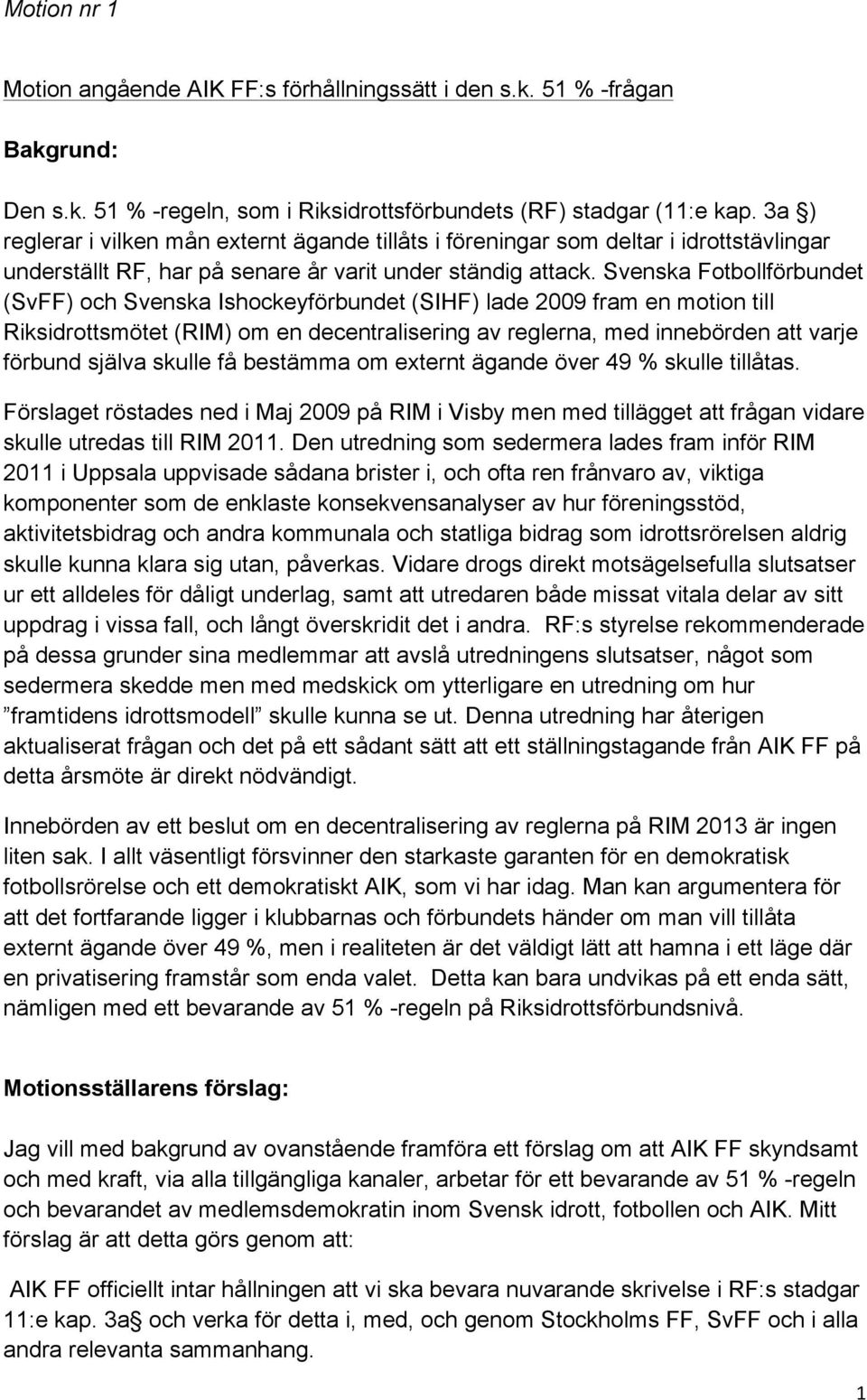 Svenska Fotbollförbundet (SvFF) och Svenska Ishockeyförbundet (SIHF) lade 2009 fram en motion till Riksidrottsmötet (RIM) om en decentralisering av reglerna, med innebörden att varje förbund själva