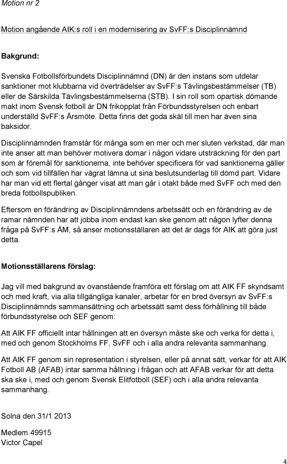 I sin roll som opartisk dömande makt inom Svensk fotboll är DN frikopplat från Förbundsstyrelsen och enbart underställd SvFF:s Årsmöte. Detta finns det goda skäl till men har även sina baksidor.